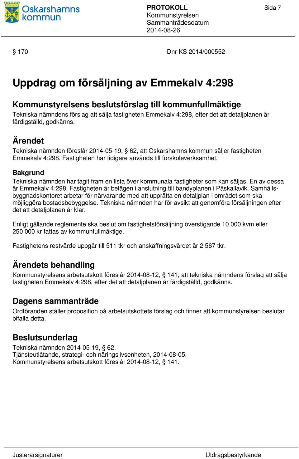 Bakgrund Tekniska nämnden har tagit fram en lista över kommunala fastigheter som kan säljas. En av dessa är Emmekalv 4:298. Fastigheten är belägen i anslutning till bandyplanen i Påskallavik.