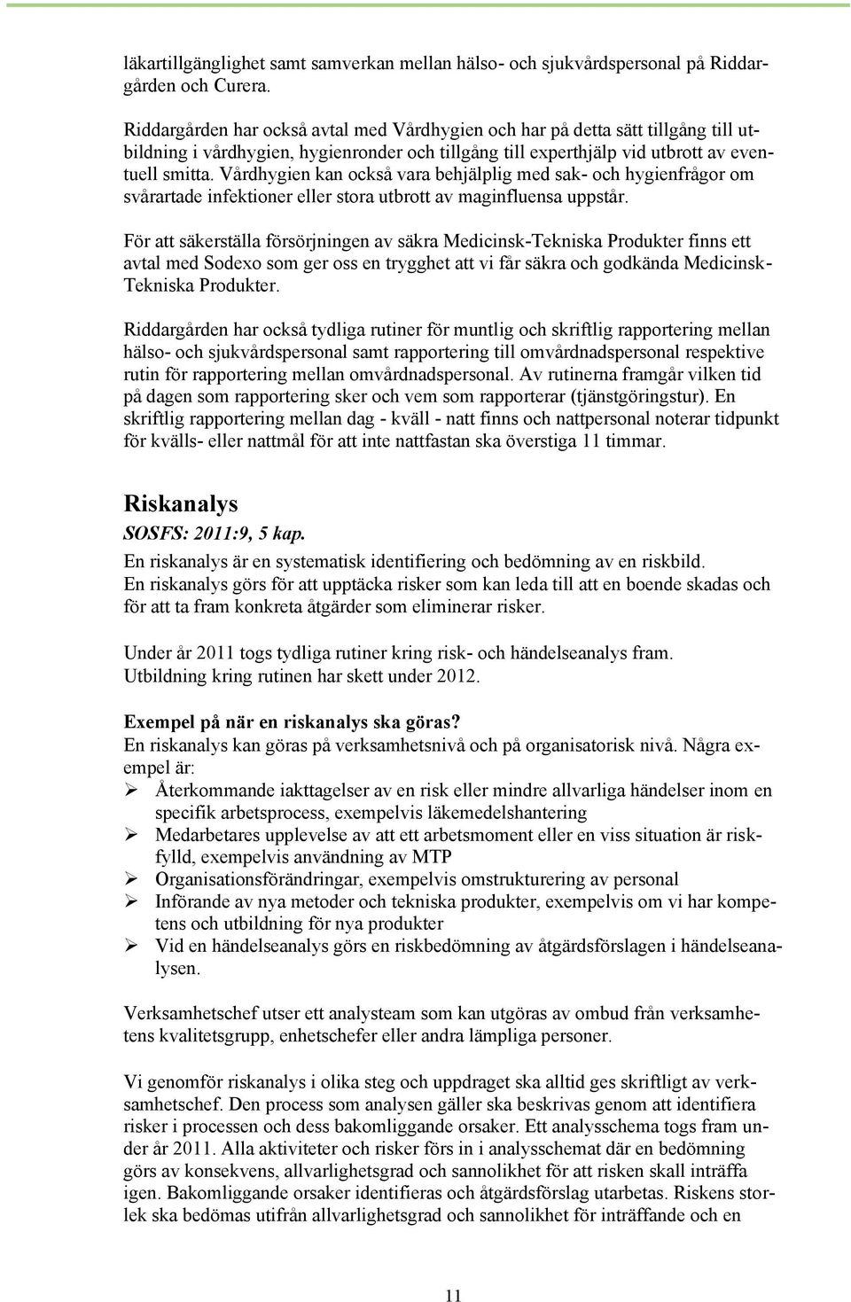 Vårdhygien kan också vara behjälplig med sak- och hygienfrågor om svårartade infektioner eller stora utbrott av maginfluensa uppstår.