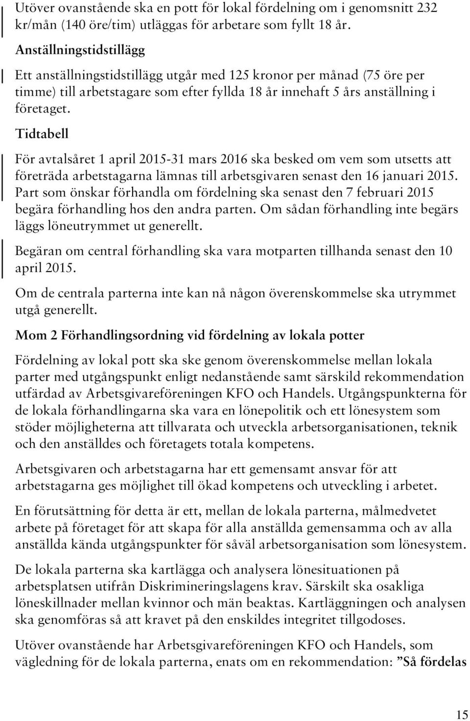 Tidtabell För avtalsåret 1 april 2015-31 mars 2016 ska besked om vem som utsetts att företräda arbetstagarna lämnas till arbetsgivaren senast den 16 januari 2015.