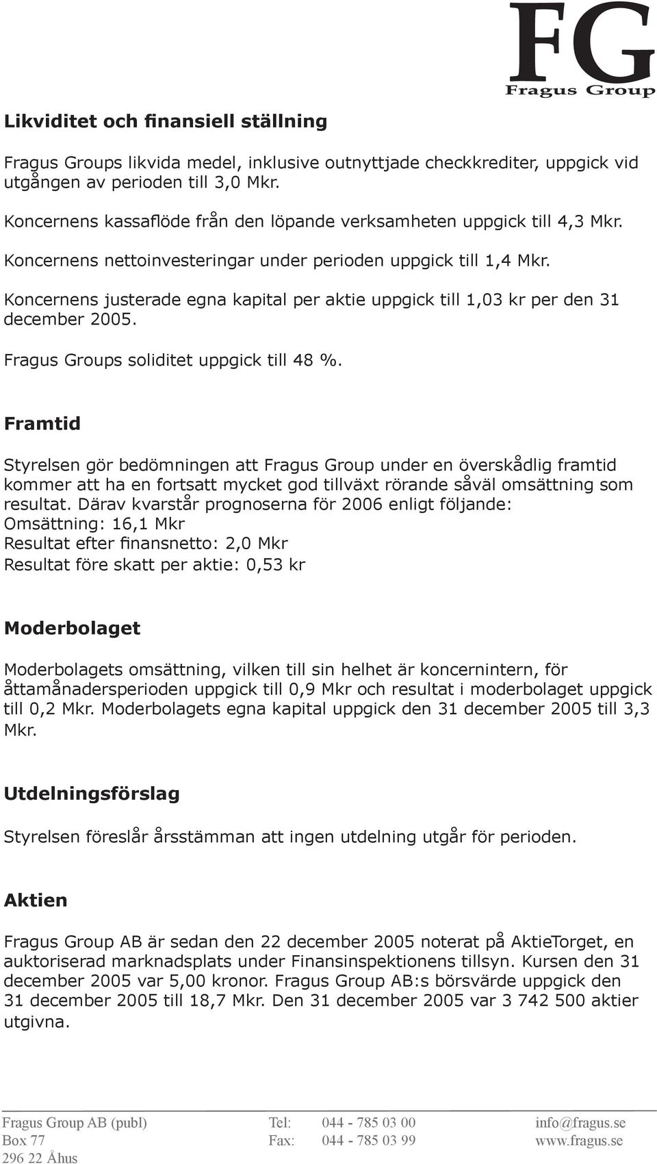 Koncernens justerade egna kapital per aktie uppgick till 1,03 kr per den 31 december 2005. Fragus Groups soliditet uppgick till 48 %.