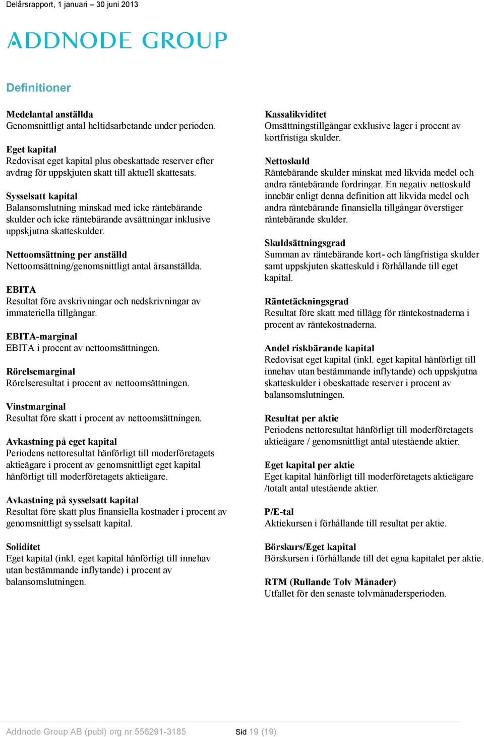 Sysselsatt kapital Balansomslutning minskad med icke räntebärande skulder och icke räntebärande avsättningar inklusive uppskjutna skatteskulder.