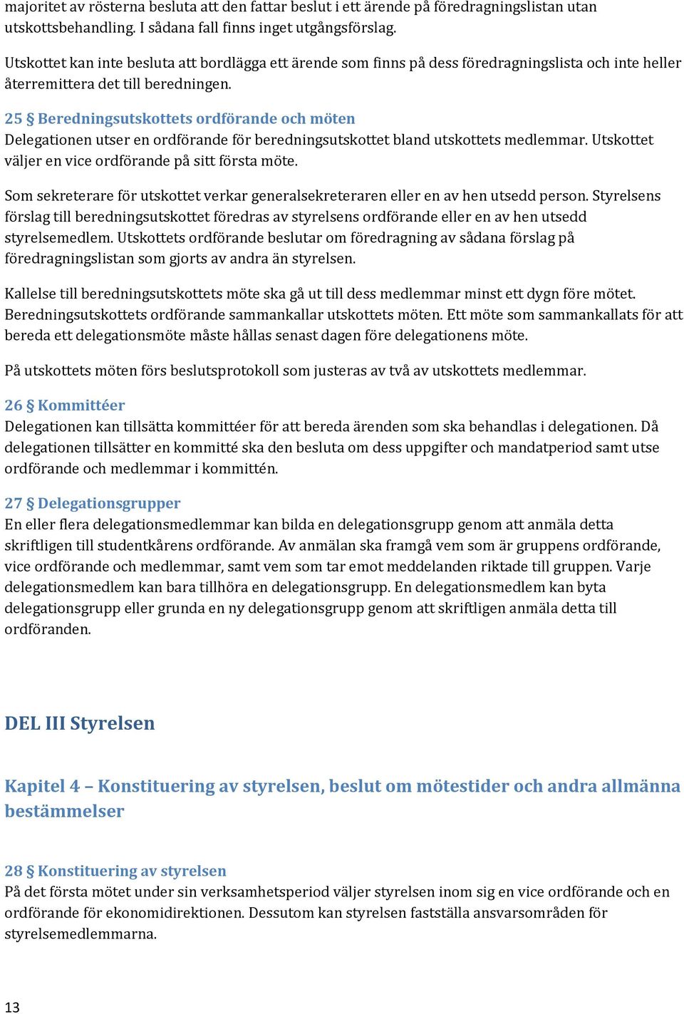 25 Beredningsutskottets ordförande och möten Delegationen utser en ordförande för beredningsutskottet bland utskottets medlemmar. Utskottet väljer en vice ordförande på sitt första möte.