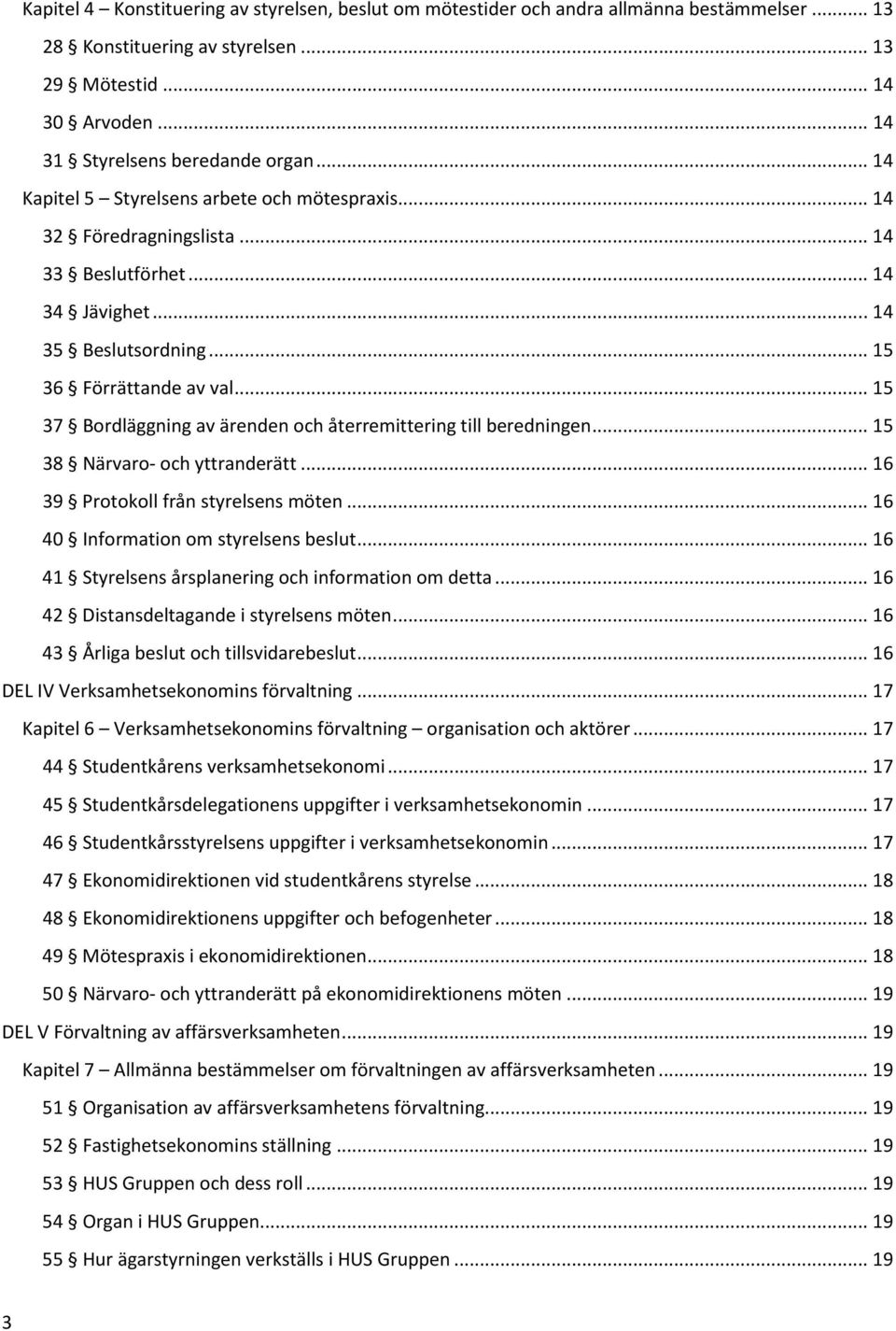 .. 15 37 Bordläggning av ärenden och återremittering till beredningen... 15 38 Närvaro- och yttranderätt... 16 39 Protokoll från styrelsens möten... 16 40 Information om styrelsens beslut.