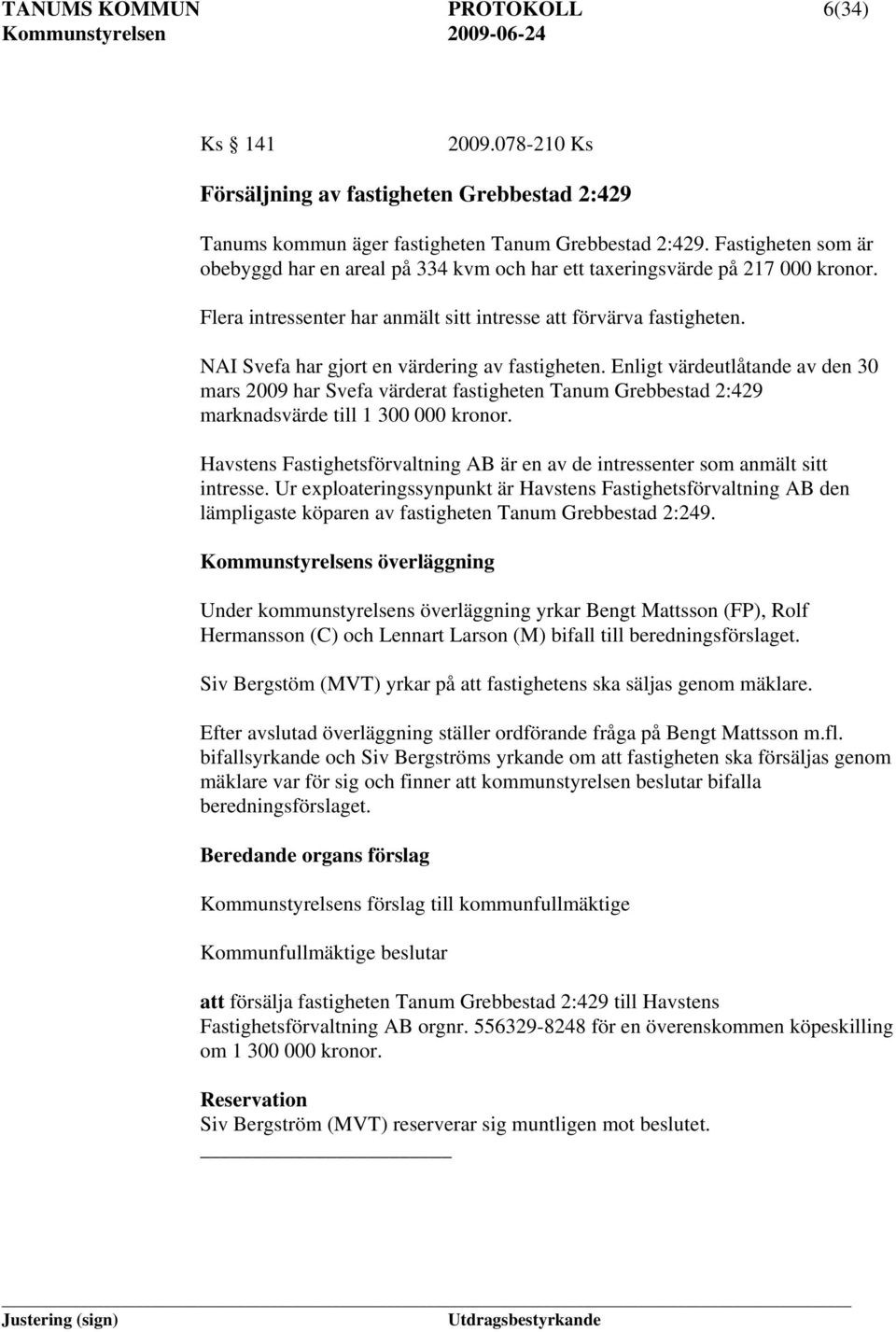 NAI Svefa har gjort en värdering av fastigheten. Enligt värdeutlåtande av den 30 mars 2009 har Svefa värderat fastigheten Tanum Grebbestad 2:429 marknadsvärde till 1 300 000 kronor.