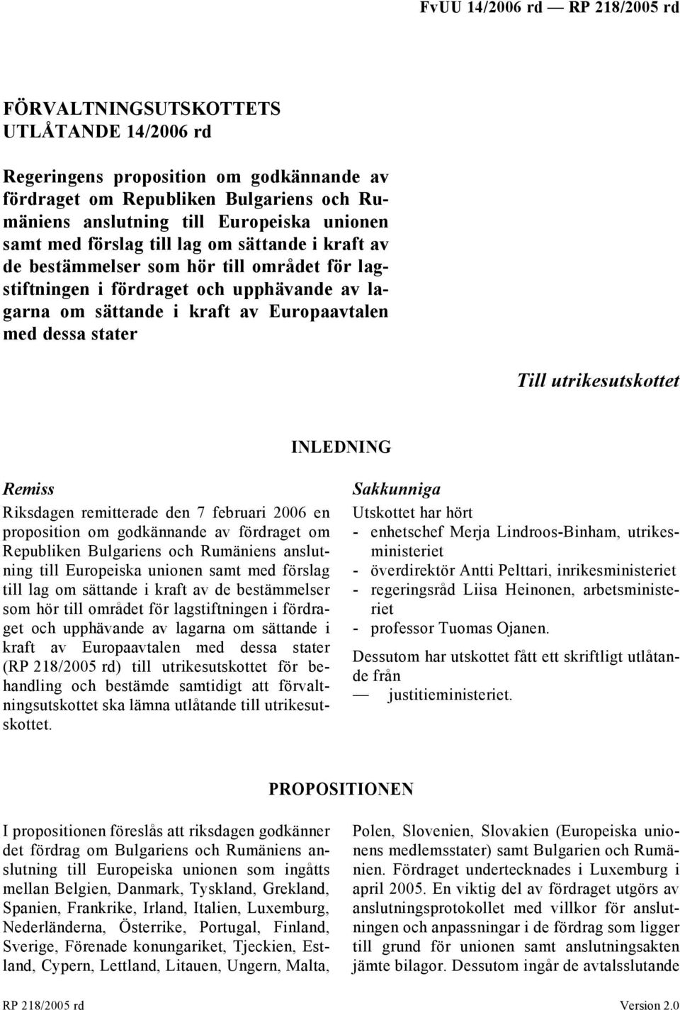 Remiss Riksdagen remitterade den 7 februari 2006 en proposition om godkännande av fördraget om Republiken Bulgariens och Rumäniens anslutning till Europeiska unionen samt med förslag till lag om