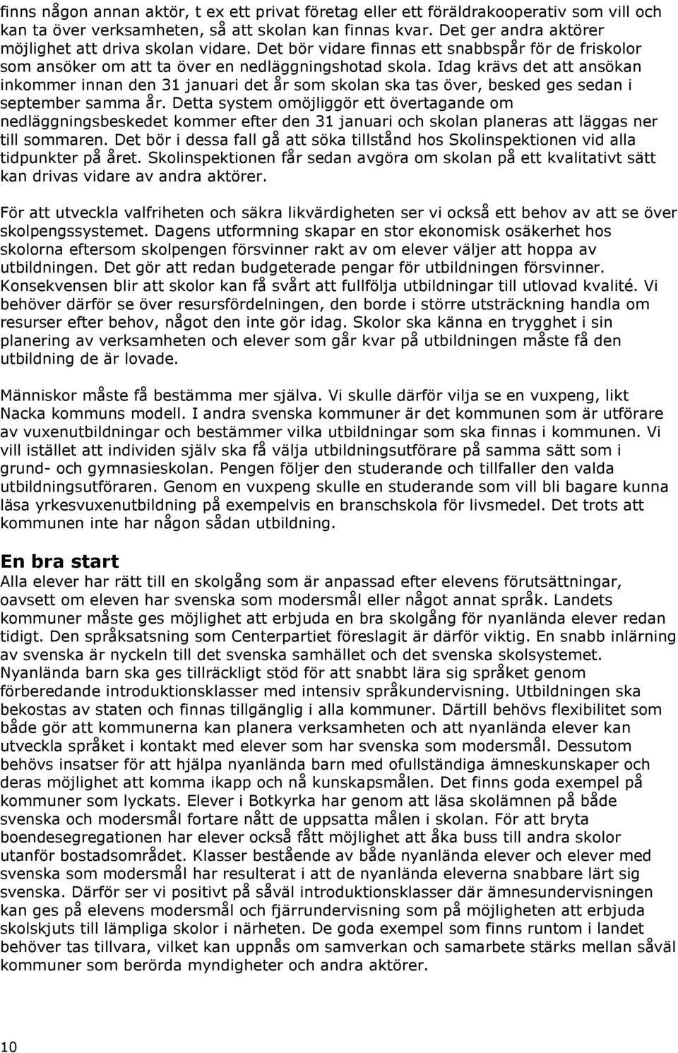 Idag krävs det att ansökan inkommer innan den 31 januari det år som skolan ska tas över, besked ges sedan i september samma år.