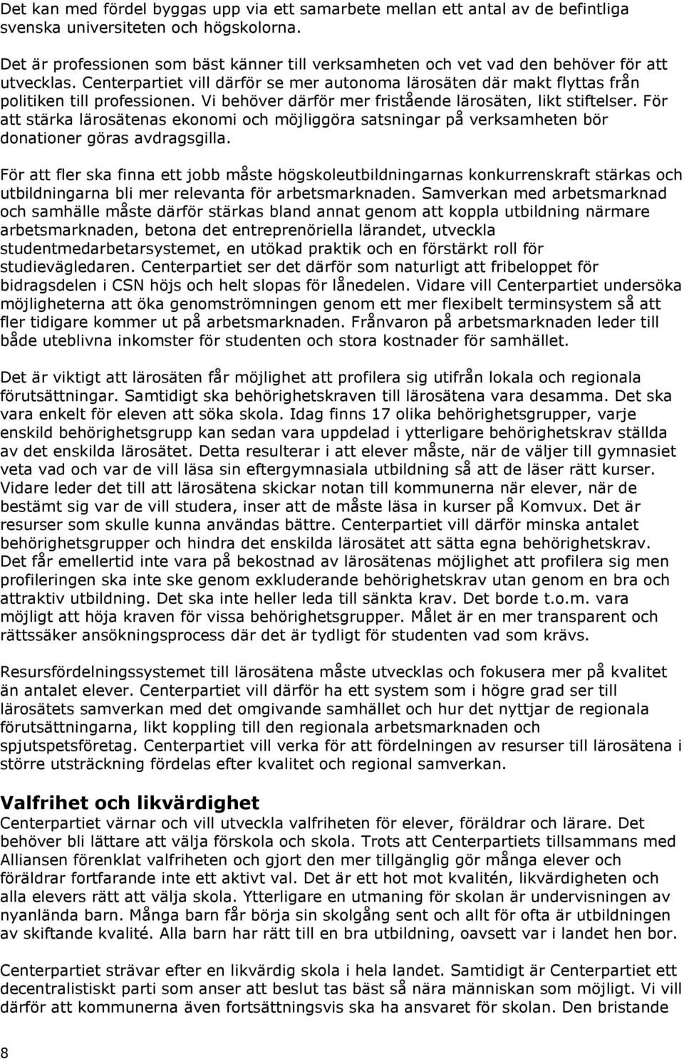 Vi behöver därför mer fristående lärosäten, likt stiftelser. För att stärka lärosätenas ekonomi och möjliggöra satsningar på verksamheten bör donationer göras avdragsgilla.
