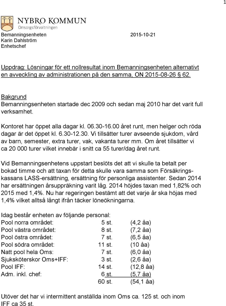 30-12.30. Vi tillsätter turer avseende sjukdom, vård av barn, semester, extra turer, vak, vakanta turer mm. Om året tillsätter vi ca 20 000 turer vilket innebär i snitt ca 55 turer/dag året runt.