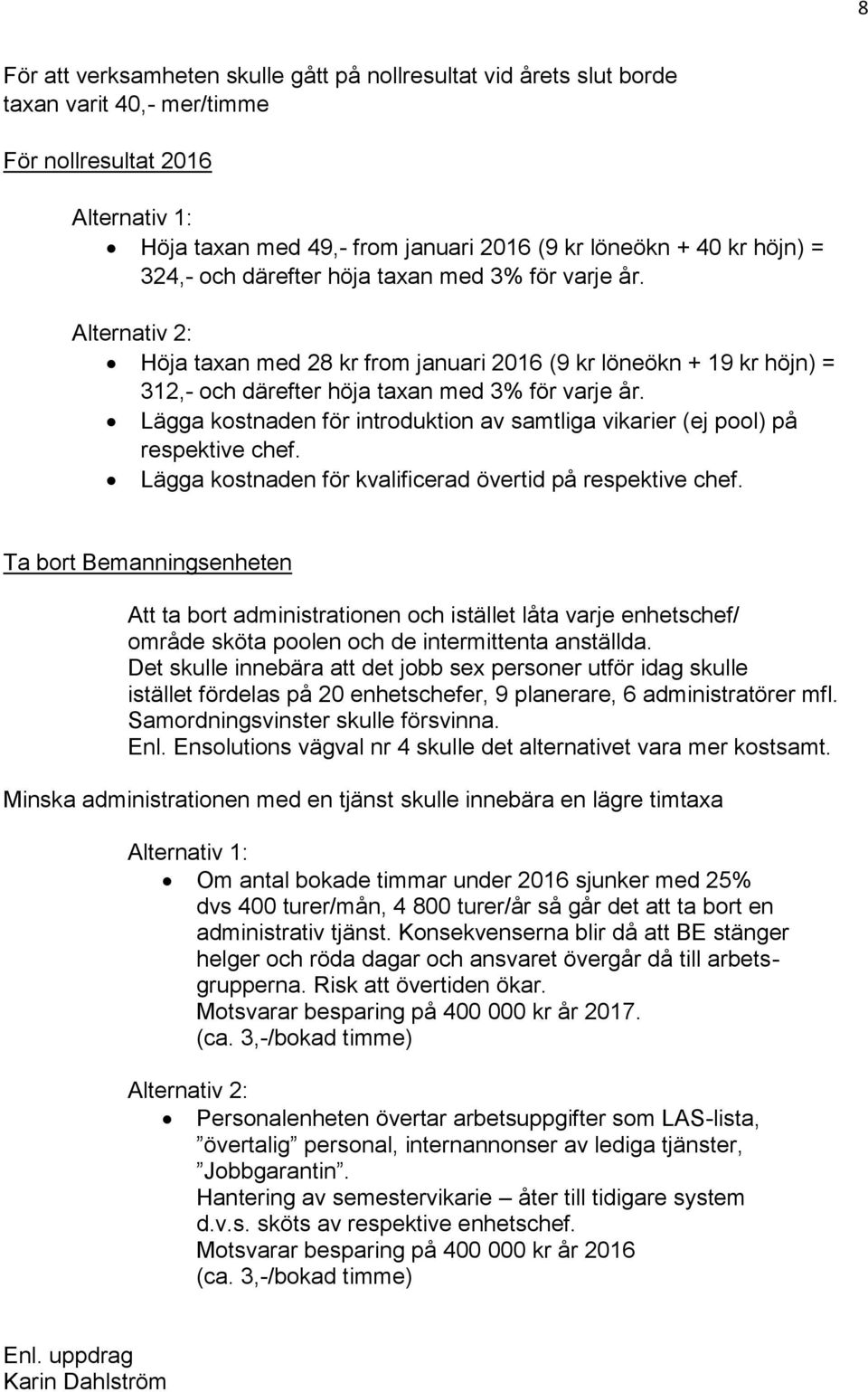 Lägga kostnaden för introduktion av samtliga vikarier (ej pool) på respektive chef. Lägga kostnaden för kvalificerad övertid på respektive chef.