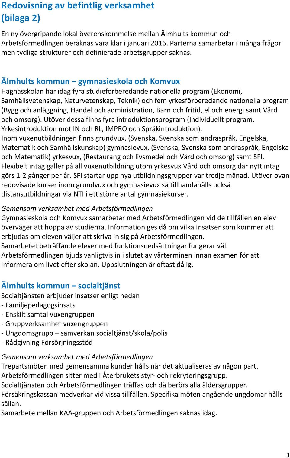 Älmhults kommun gymnasieskola och Komvux Hagnässkolan har idag fyra studieförberedande nationella program (Ekonomi, Samhällsvetenskap, Naturvetenskap, Teknik) och fem yrkesförberedande nationella
