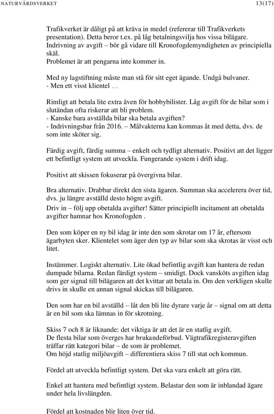 - Men ett visst klientel Rimligt att betala lite extra även för hobbybilister. Låg avgift för de bilar som i slutändan ofta riskerar att bli problem. - Kanske bara avställda bilar ska betala avgiften?
