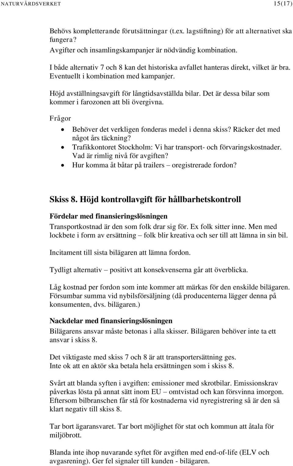 Det är dessa bilar som kommer i farozonen att bli övergivna. Frågor Behöver det verkligen fonderas medel i denna skiss? Räcker det med något års täckning?