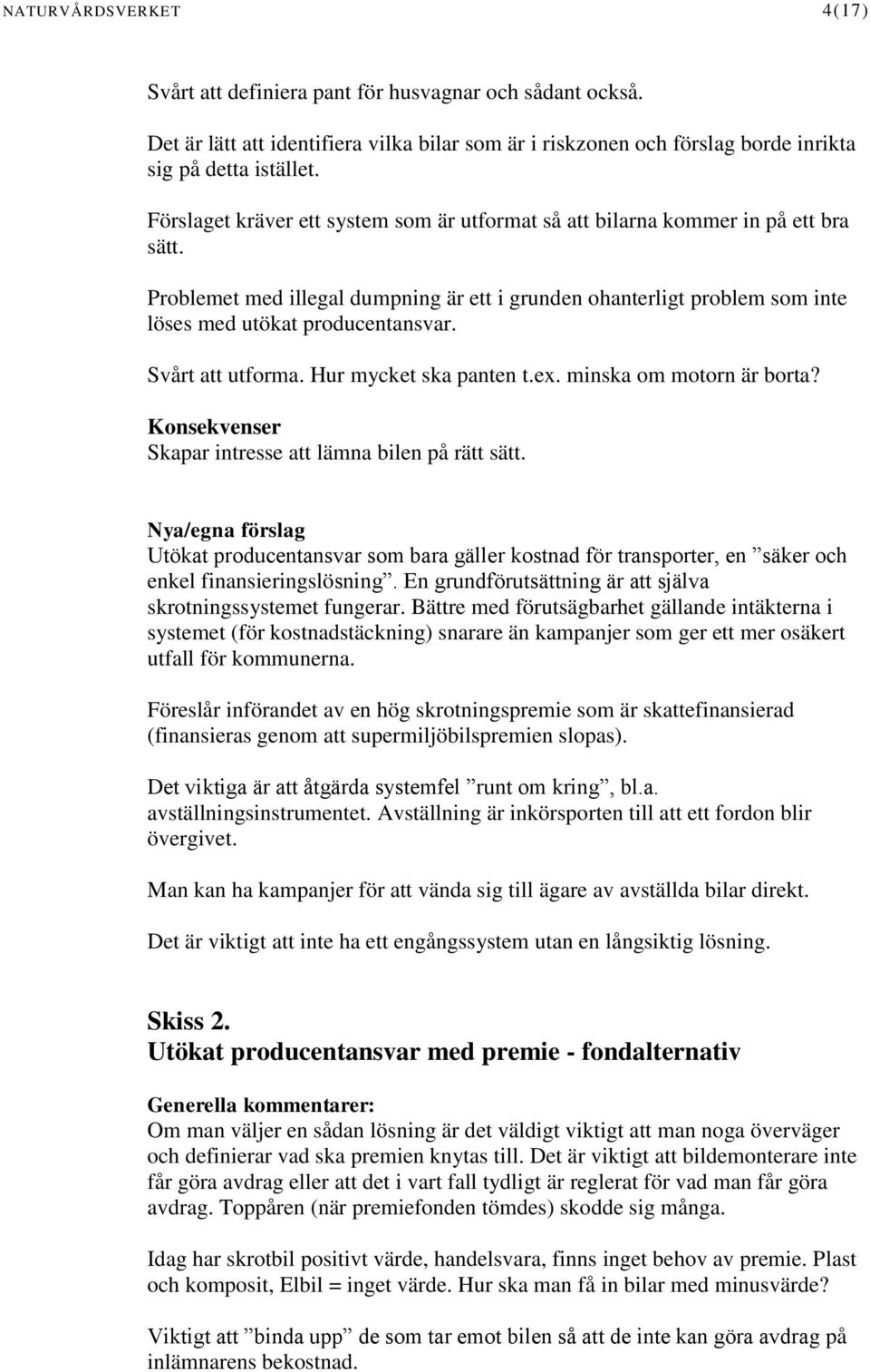 Svårt att utforma. Hur mycket ska panten t.ex. minska om motorn är borta? Konsekvenser Skapar intresse att lämna bilen på rätt sätt.