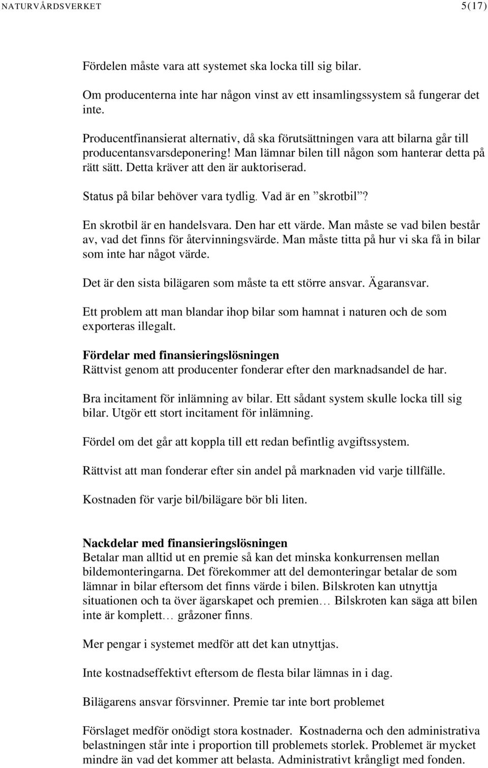 Detta kräver att den är auktoriserad. Status på bilar behöver vara tydlig. Vad är en skrotbil? En skrotbil är en handelsvara. Den har ett värde.