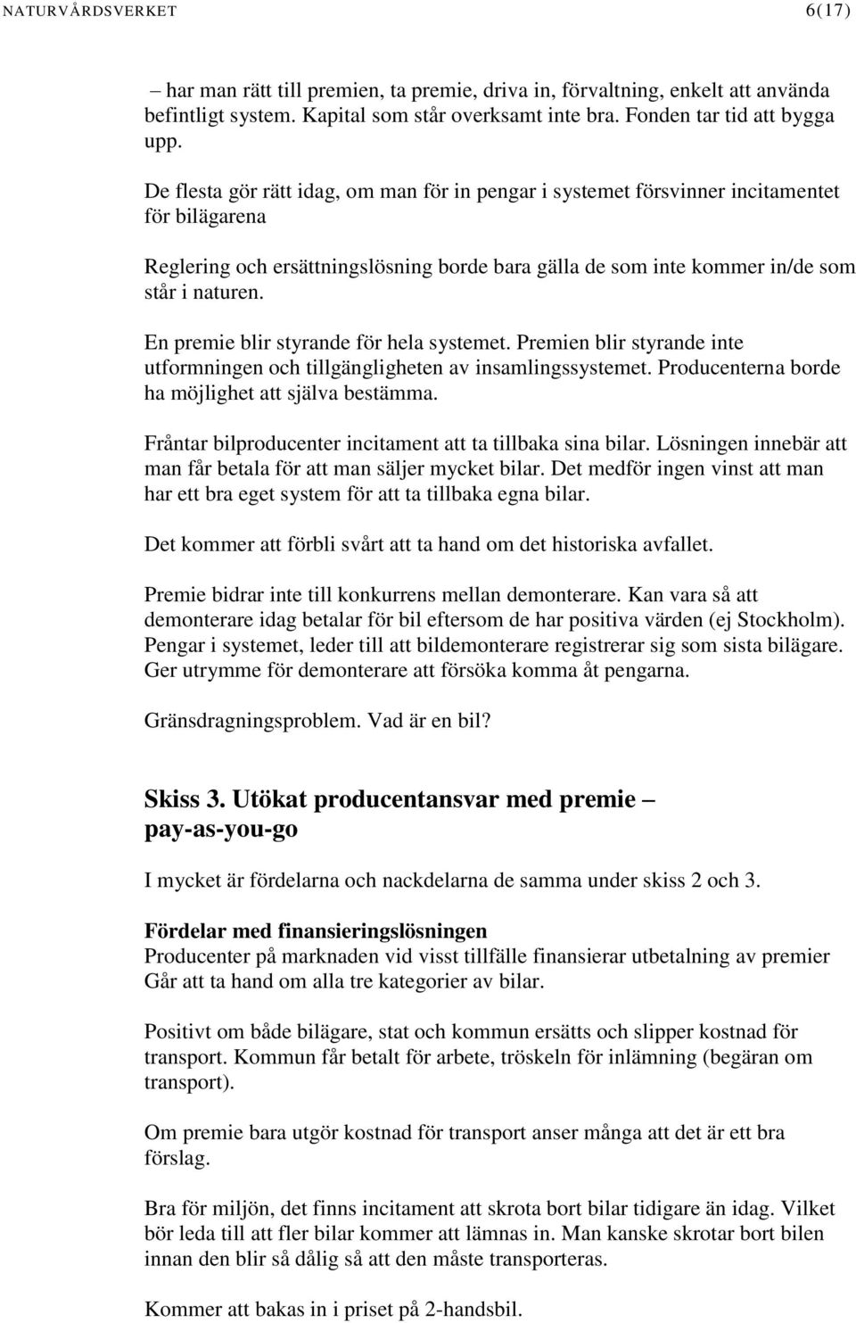 En premie blir styrande för hela systemet. Premien blir styrande inte utformningen och tillgängligheten av insamlingssystemet. Producenterna borde ha möjlighet att själva bestämma.