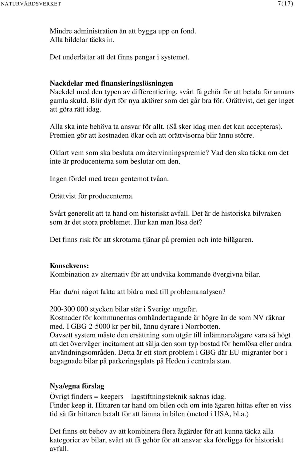 Orättvist, det ger inget att göra rätt idag. Alla ska inte behöva ta ansvar för allt. (Så sker idag men det kan accepteras). Premien gör att kostnaden ökar och att orättvisorna blir ännu större.