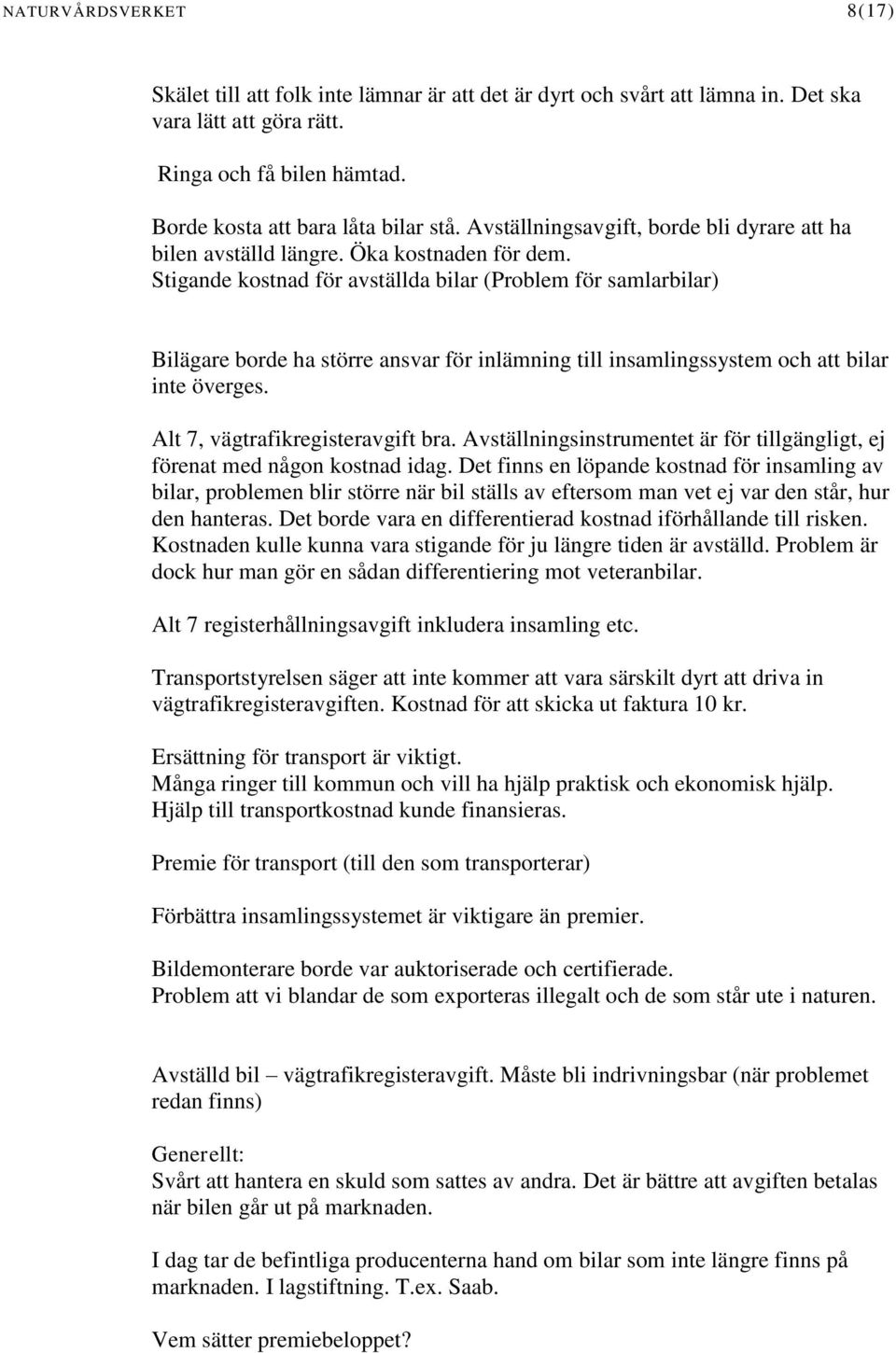 Stigande kostnad för avställda bilar (Problem för samlarbilar) Bilägare borde ha större ansvar för inlämning till insamlingssystem och att bilar inte överges. Alt 7, vägtrafikregisteravgift bra.
