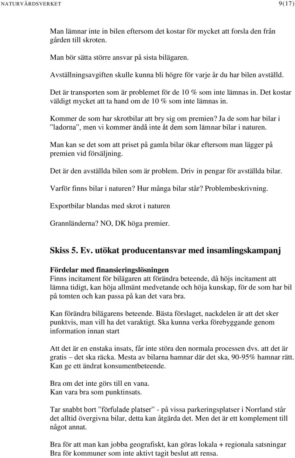 Det kostar väldigt mycket att ta hand om de 10 % som inte lämnas in. Kommer de som har skrotbilar att bry sig om premien?