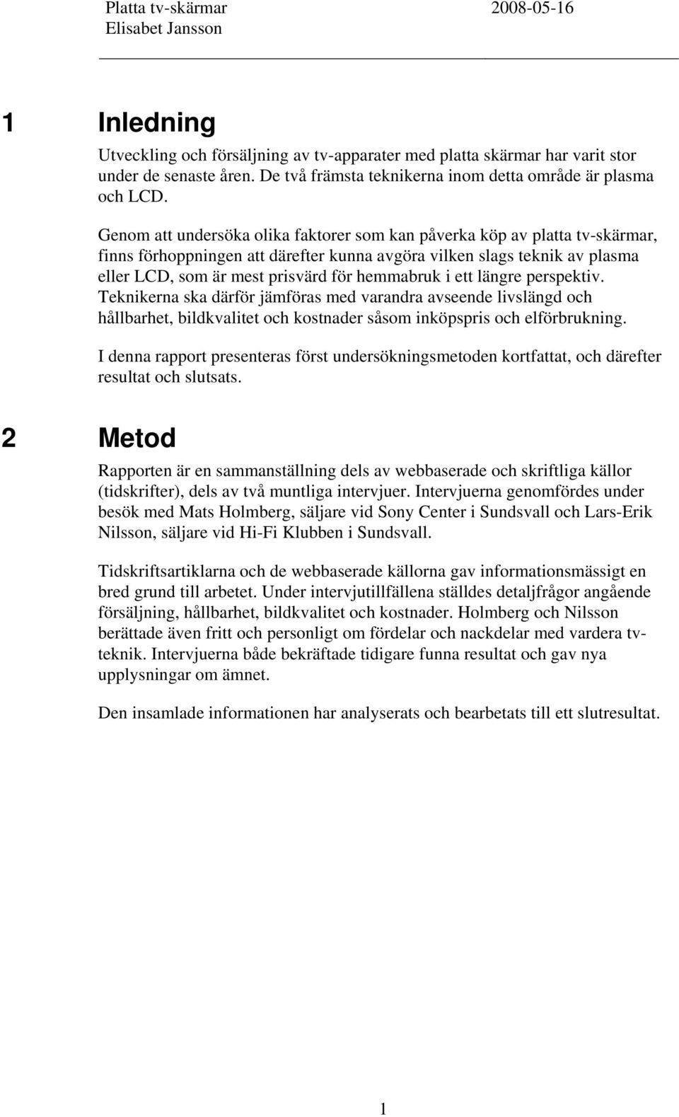 i ett längre perspektiv. Teknikerna ska därför jämföras med varandra avseende livslängd och hållbarhet, bildkvalitet och kostnader såsom inköpspris och elförbrukning.
