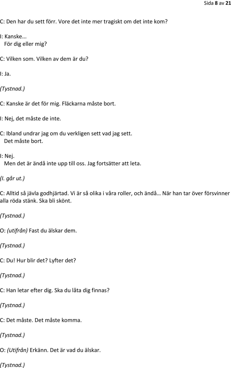 Jag fortsätter att leta. (I. går ut.) C: Alltid så jävla godhjärtad. Vi är så olika i våra roller, och ändå När han tar över försvinner alla röda stänk. Ska bli skönt.