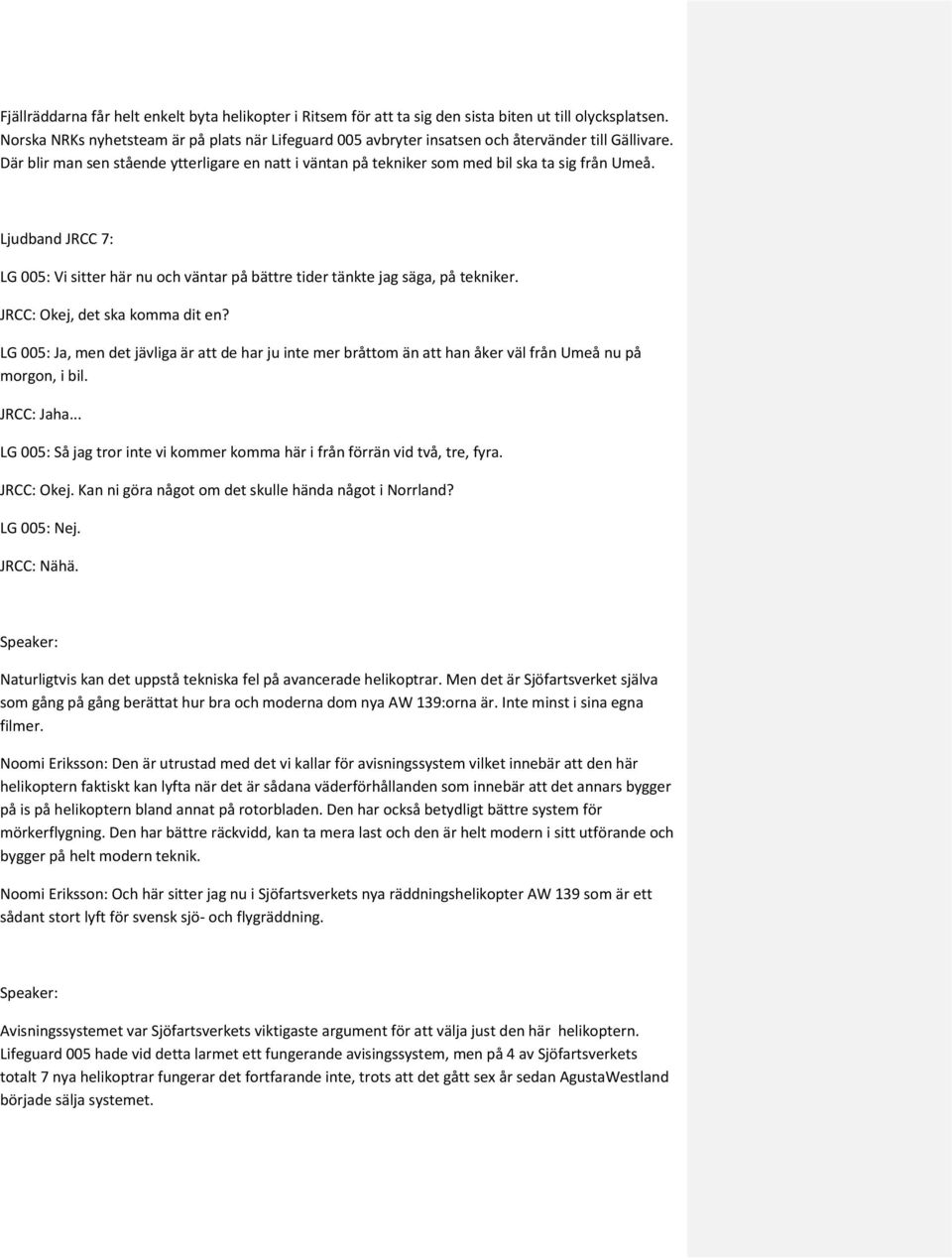 Där blir man sen stående ytterligare en natt i väntan på tekniker som med bil ska ta sig från Umeå. Ljudband JRCC 7: LG 005: Vi sitter här nu och väntar på bättre tider tänkte jag säga, på tekniker.