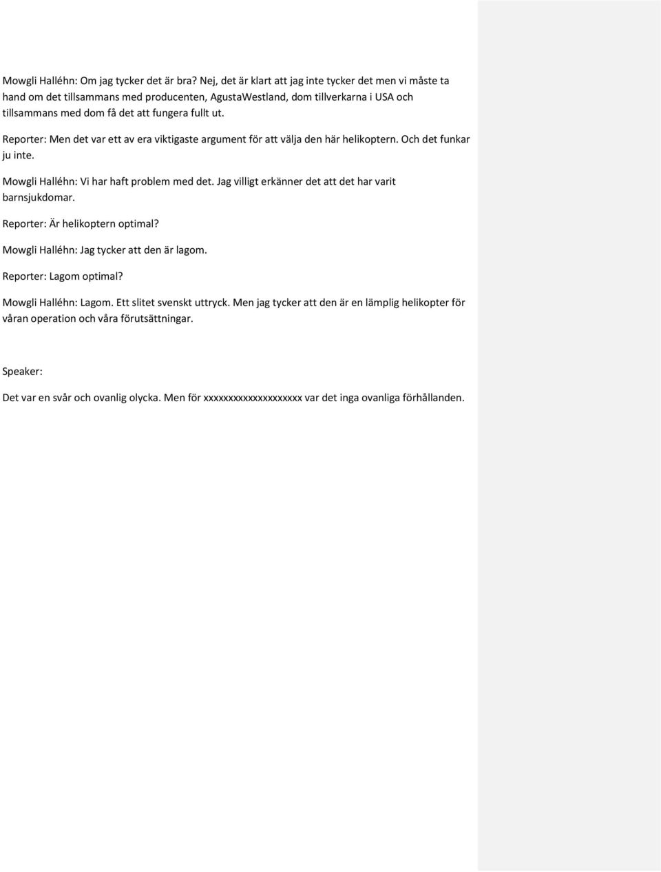 Reporter: Men det var ett av era viktigaste argument för att välja den här helikoptern. Och det funkar ju inte. Mowgli Halléhn: Vi har haft problem med det.