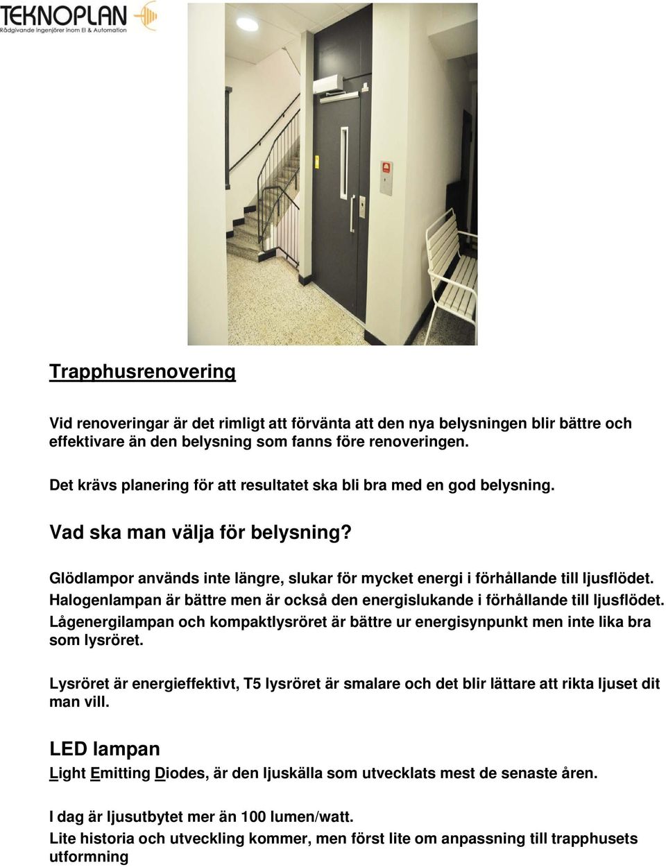 Halogenlampan är bättre men är också den energislukande i förhållande till ljusflödet. Lågenergilampan och kompaktlysröret är bättre ur energisynpunkt men inte lika bra som lysröret.