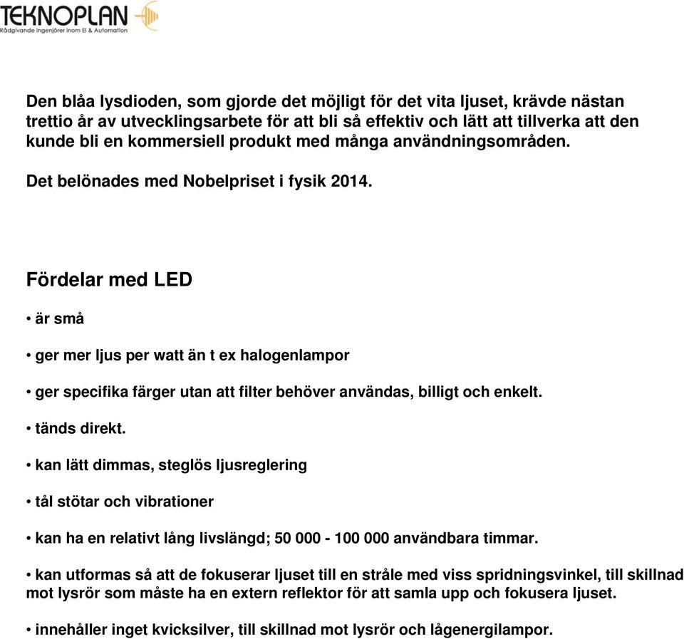 Fördelar med LED är små ger mer ljus per watt än t ex halogenlampor ger specifika färger utan att filter behöver användas, billigt och enkelt. tänds direkt.