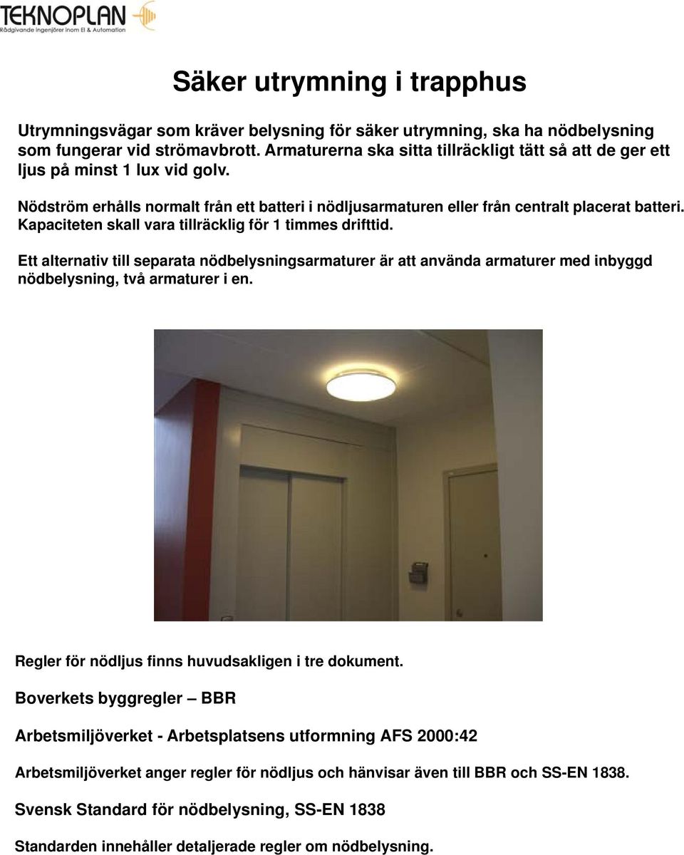 Kapaciteten skall vara tillräcklig för 1 timmes drifttid. Ett alternativ till separata nödbelysningsarmaturer är att använda armaturer med inbyggd nödbelysning, två armaturer i en.