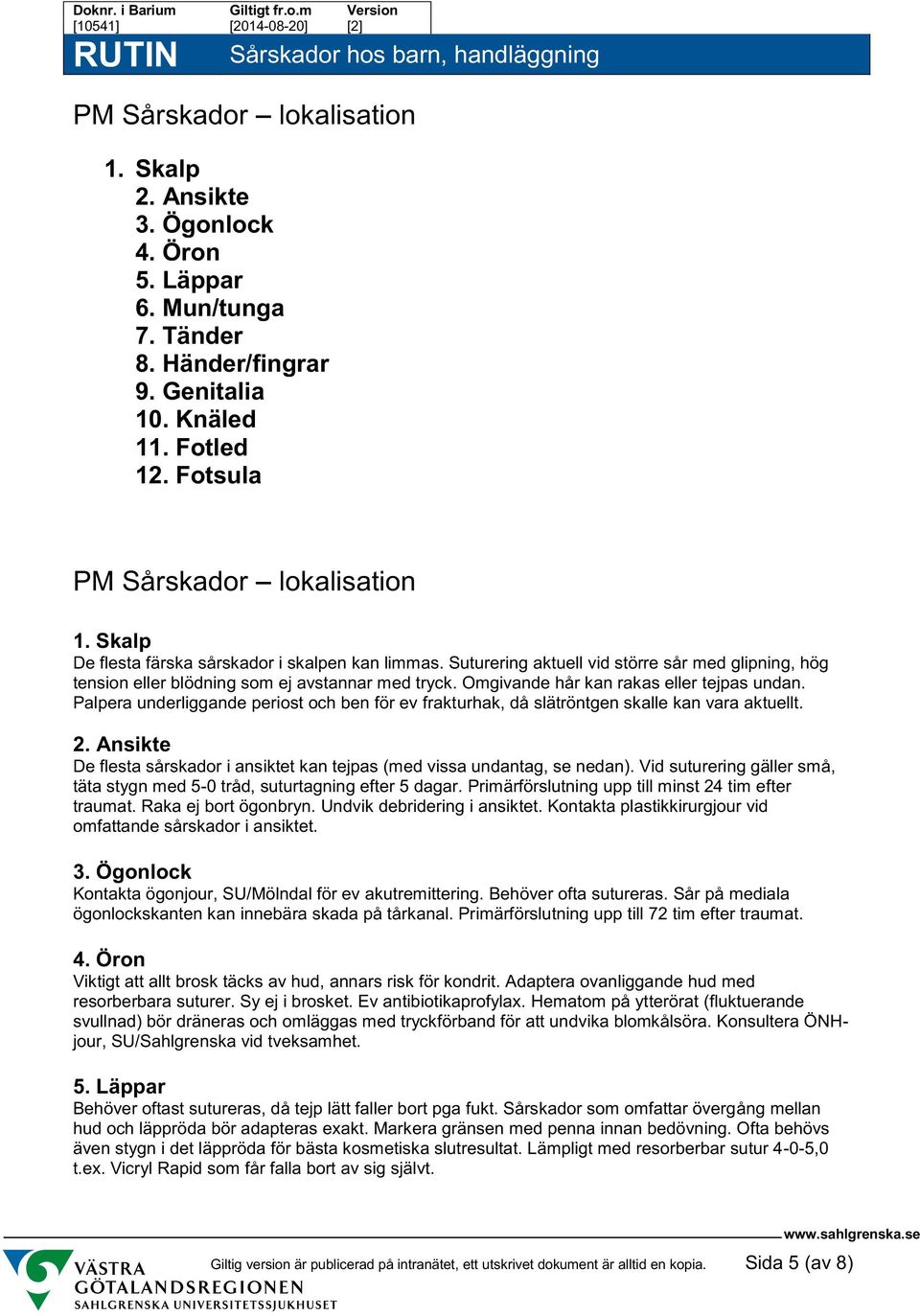 Omgivande hår kan rakas eller tejpas undan. Palpera underliggande periost och ben för ev frakturhak, då slätröntgen skalle kan vara aktuellt. 2.