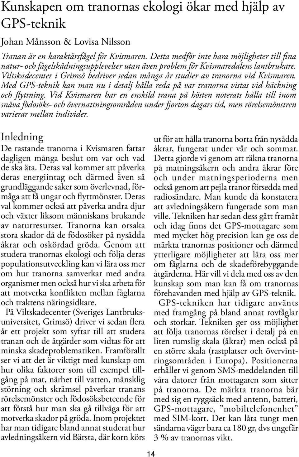 Viltskadecenter i Grimsö bedriver sedan många år studier av tranorna vid Kvismaren. Med GPS-teknik kan man nu i detalj hålla reda på var tranorna vistas vid häckning och flyttning.