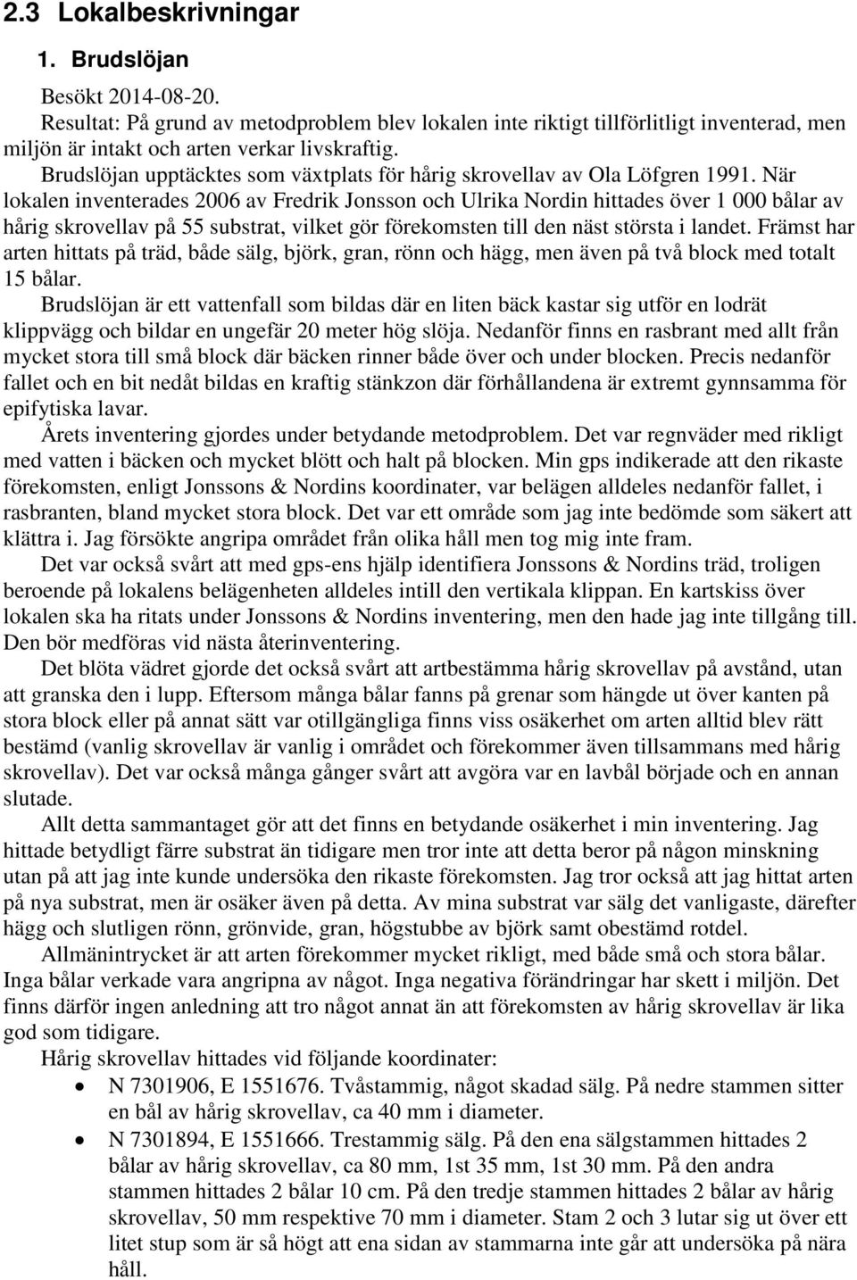 När lokalen inventerades 2006 av Fredrik Jonsson och Ulrika Nordin hittades över 1 000 bålar av hårig skrovellav på 55 substrat, vilket gör förekomsten till den näst största i landet.
