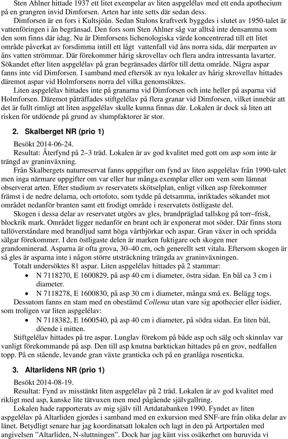 Nu är Dimforsens lichenologiska värde koncentrerad till ett litet område påverkat av forsdimma intill ett lågt vattenfall vid åns norra sida, där merparten av åns vatten strömmar.