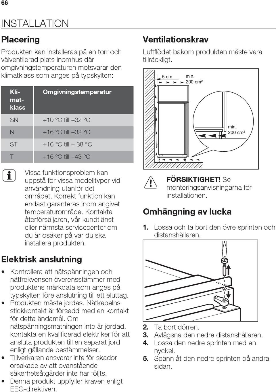 Korrekt funktion kan endast garanteras inom angivet temperaturområde. Kontakta återförsäljaren, vår kundtjänst eller närmsta servicecenter om du är osäker på var du ska installera produkten.