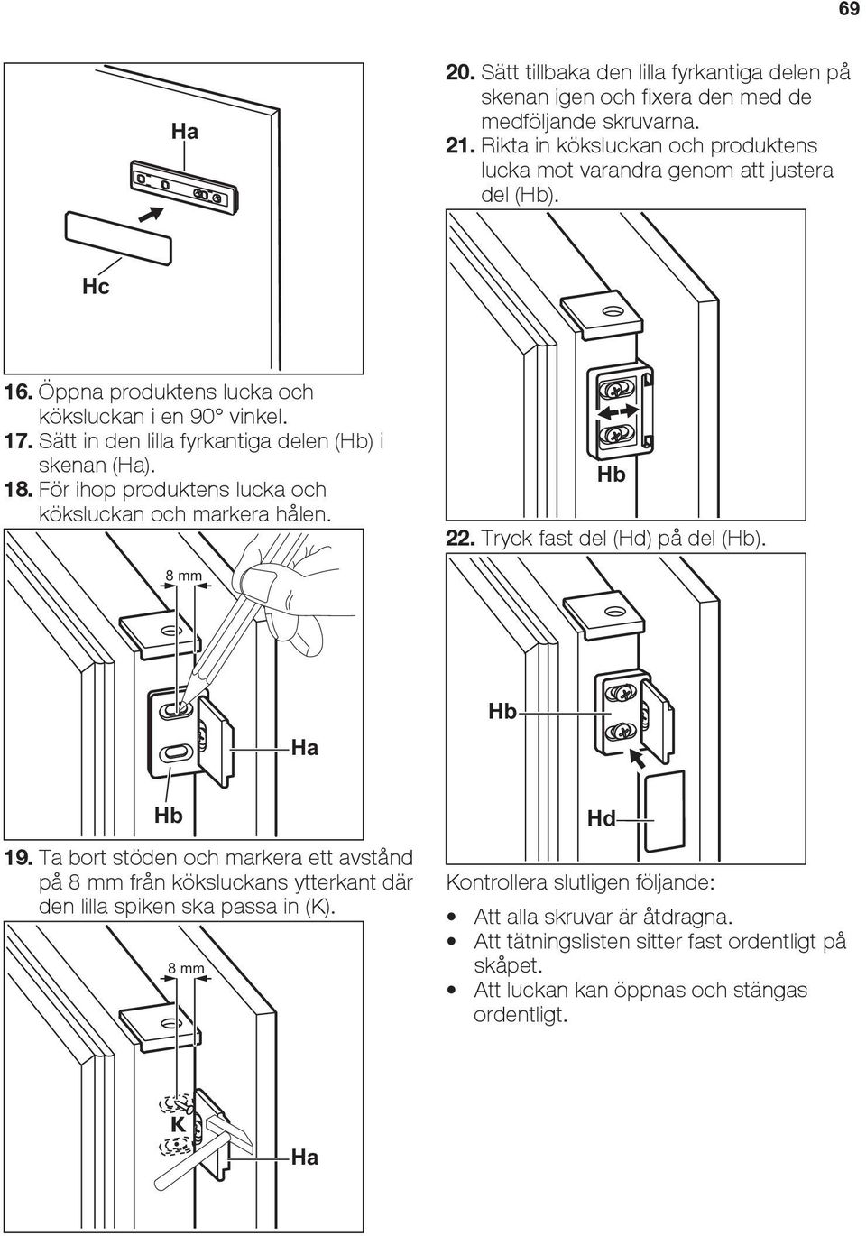 Sätt in den lilla fyrkantiga delen (Hb) i skenan (Ha). 18. För ihop produktens lucka och köksluckan och markera hålen. Hb 22. Tryck fast del (Hd) på del (Hb). 8 mm Ha Hb Hb 19.