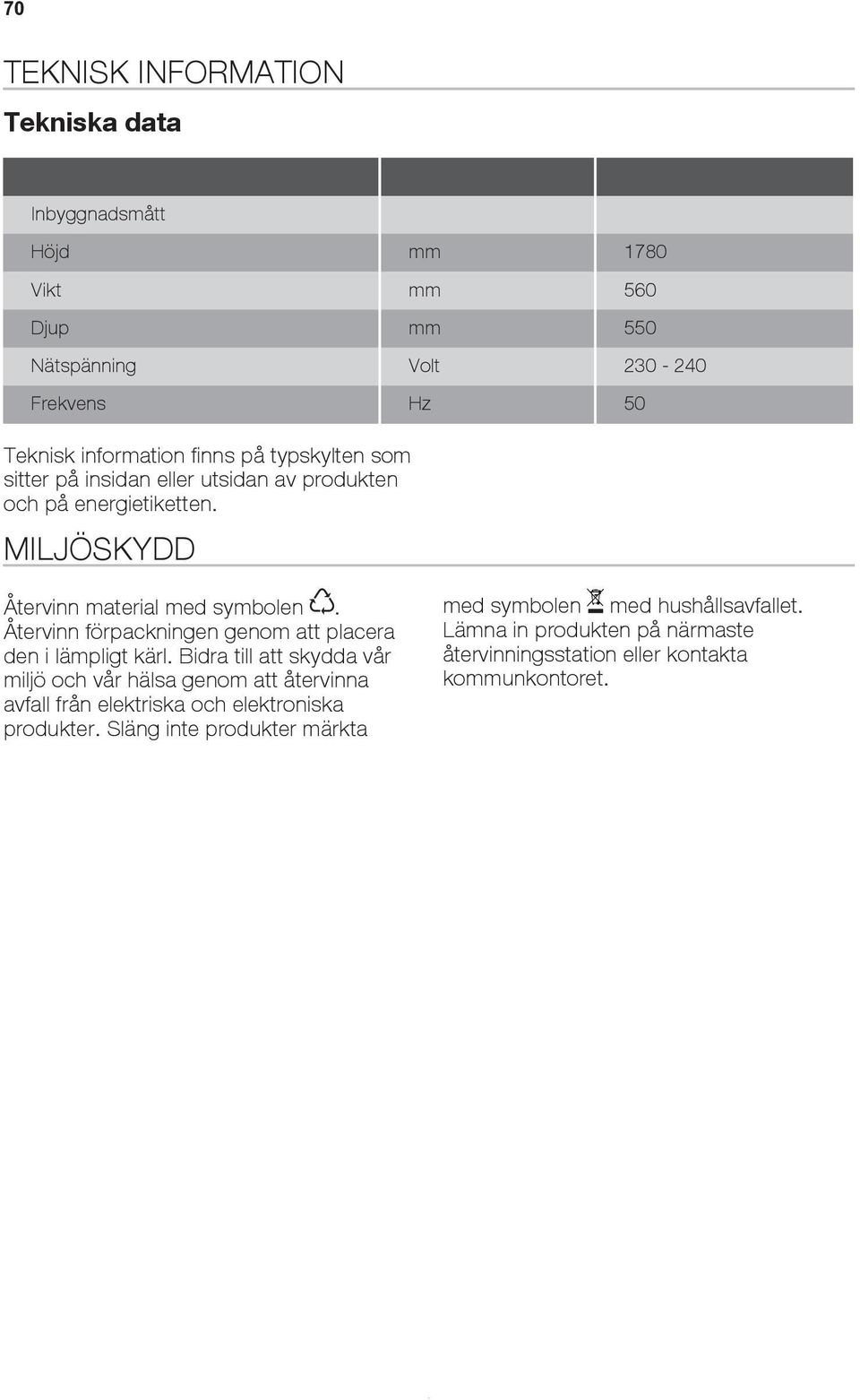 Återvinn förpackningen genom att placera den i lämpligt kärl.