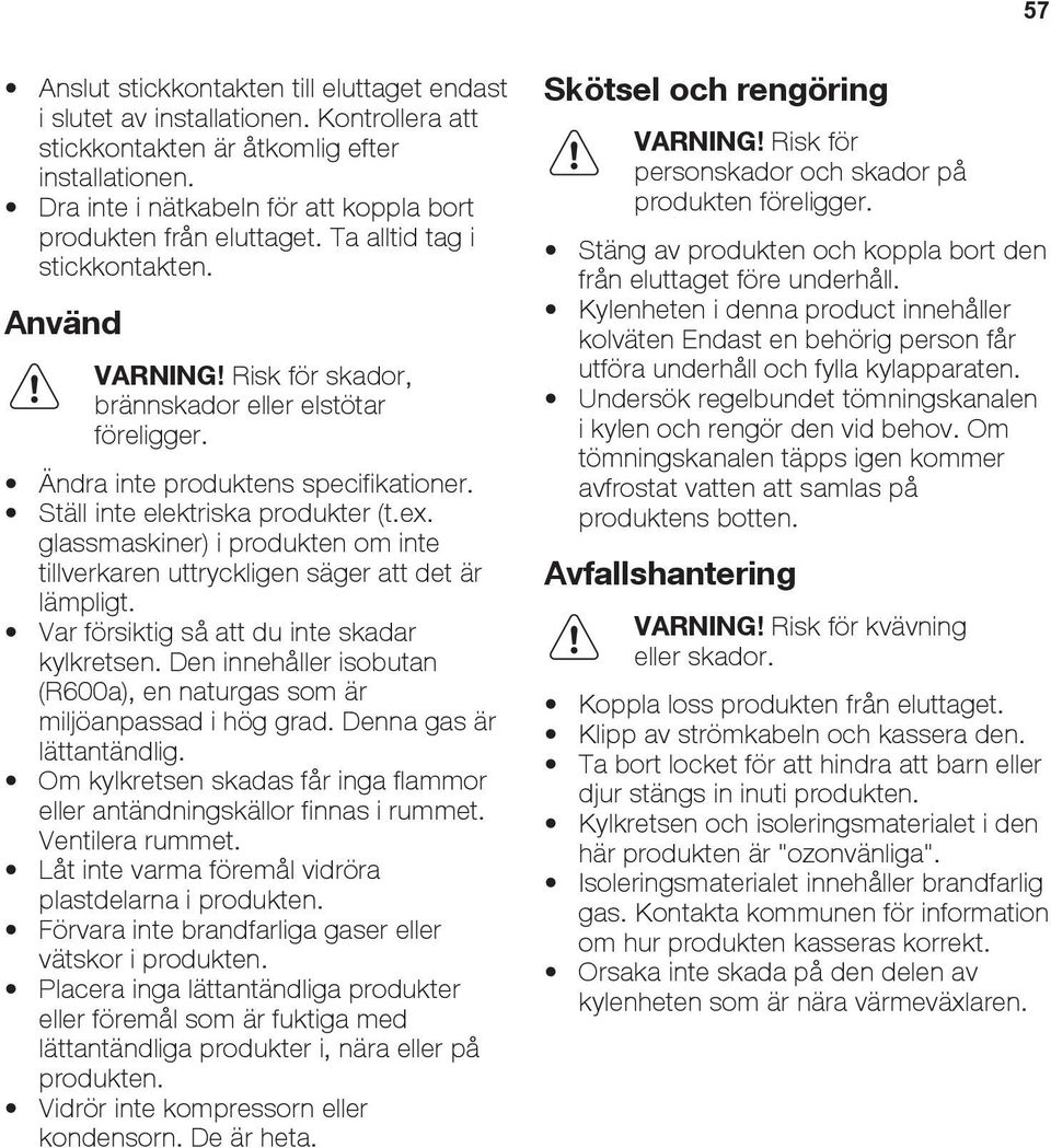 Ändra inte produktens specifikationer. Ställ inte elektriska produkter (t.ex. glassmaskiner) i produkten om inte tillverkaren uttryckligen säger att det är lämpligt.