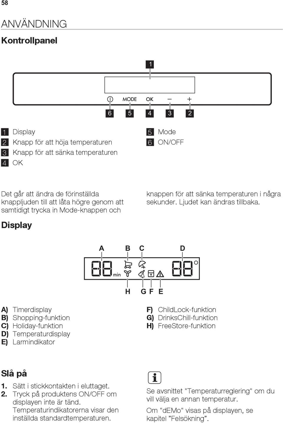 Display A B C D H G F E A) Timerdisplay B) Shopping-funktion C) Holiday-funktion D) Temperaturdisplay E) Larmindikator F) ChildLock-funktion G) DrinksChill-funktion H) FreeStore-funktion Slå på 1.