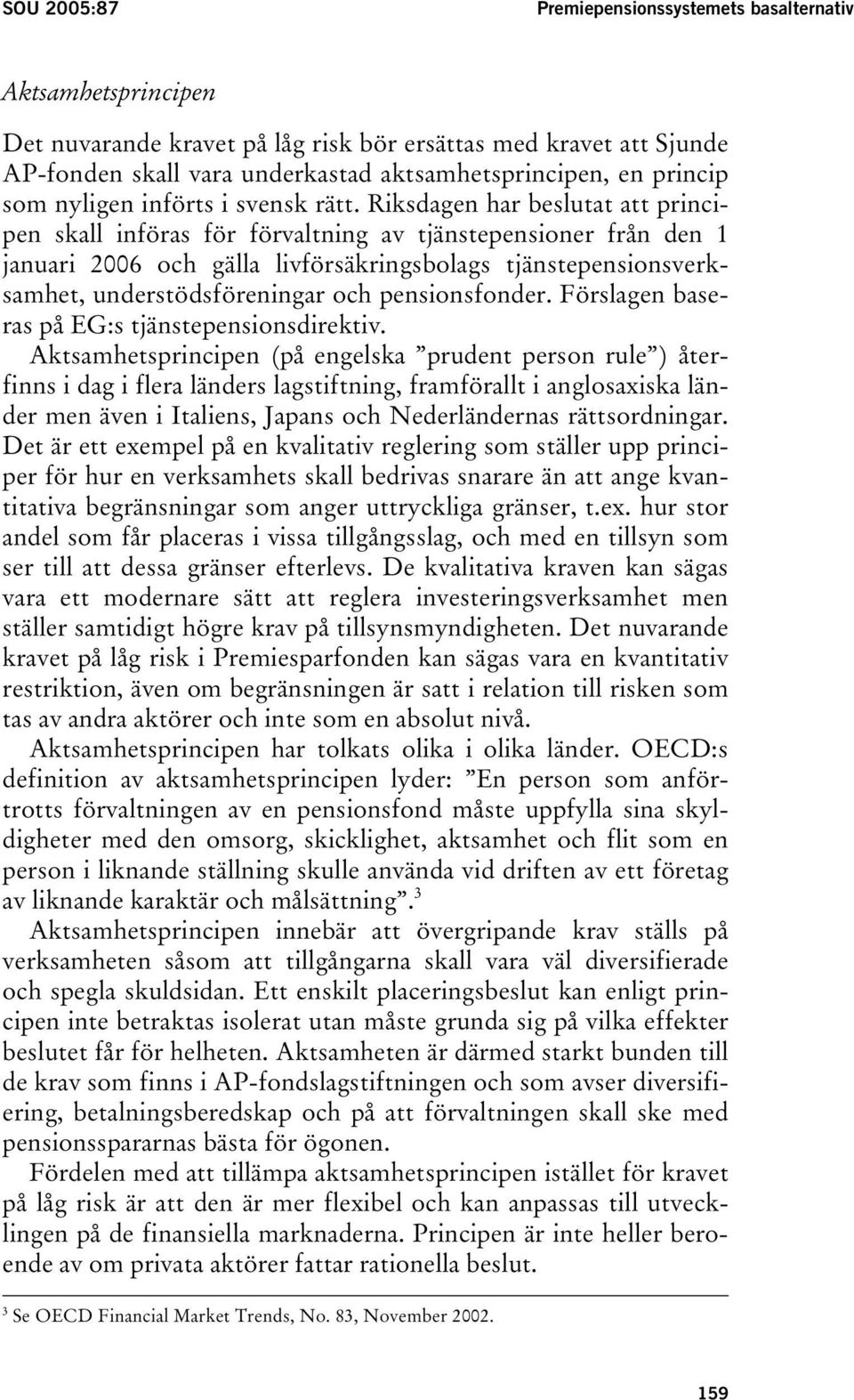 Riksdagen har beslutat att principen skall införas för förvaltning av tjänstepensioner från den 1 januari 2006 och gälla livförsäkringsbolags tjänstepensionsverksamhet, understödsföreningar och