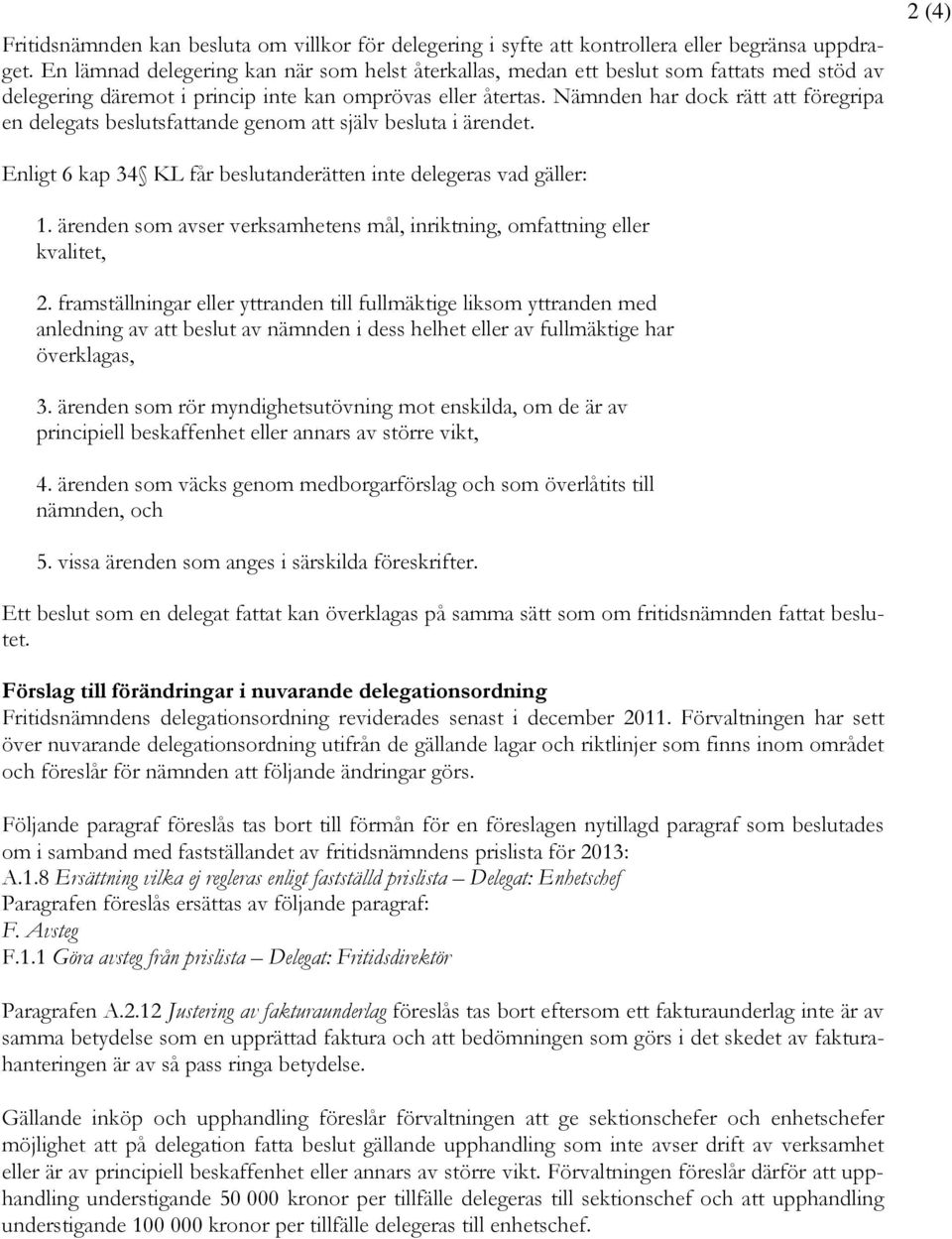 Nämnden har dock rätt att föregripa en delegats beslutsfattande genom att själv besluta i ärendet. 2 (4) Enligt 6 kap 34 KL får beslutanderätten inte delegeras vad gäller: 1.