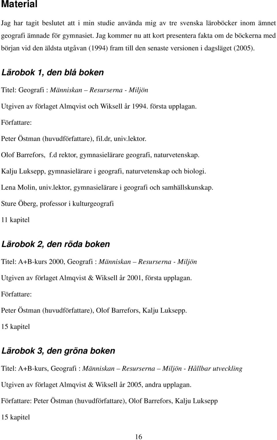 Lärobok 1, den blå boken Titel: Geografi : Människan Resurserna - Miljön Utgiven av förlaget Almqvist och Wiksell år 1994. första upplagan. Författare: Peter Östman (huvudförfattare), fil.dr, univ.
