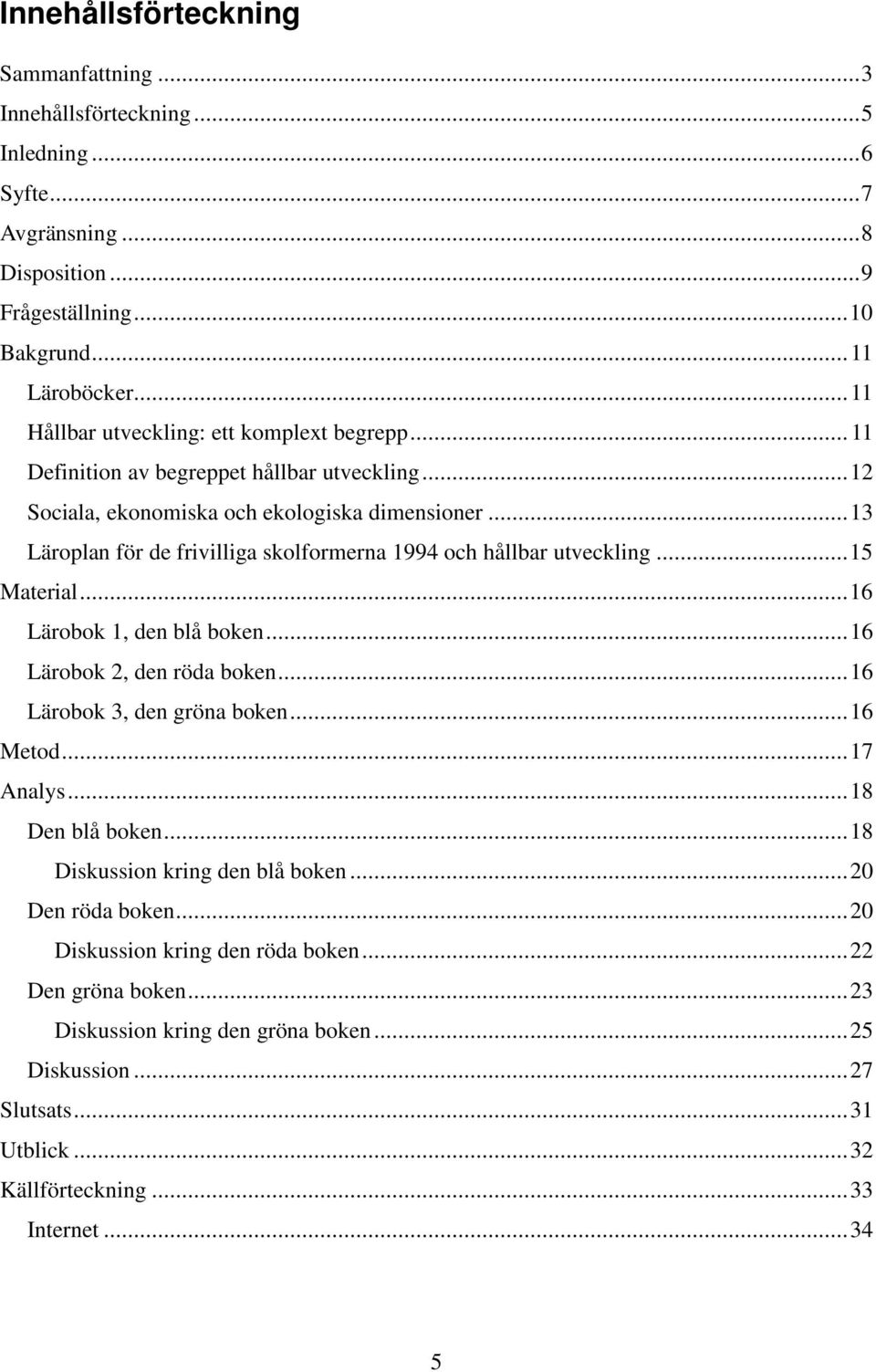 ..13 Läroplan för de frivilliga skolformerna 1994 och hållbar utveckling...15 Material...16 Lärobok 1, den blå boken...16 Lärobok 2, den röda boken...16 Lärobok 3, den gröna boken...16 Metod.