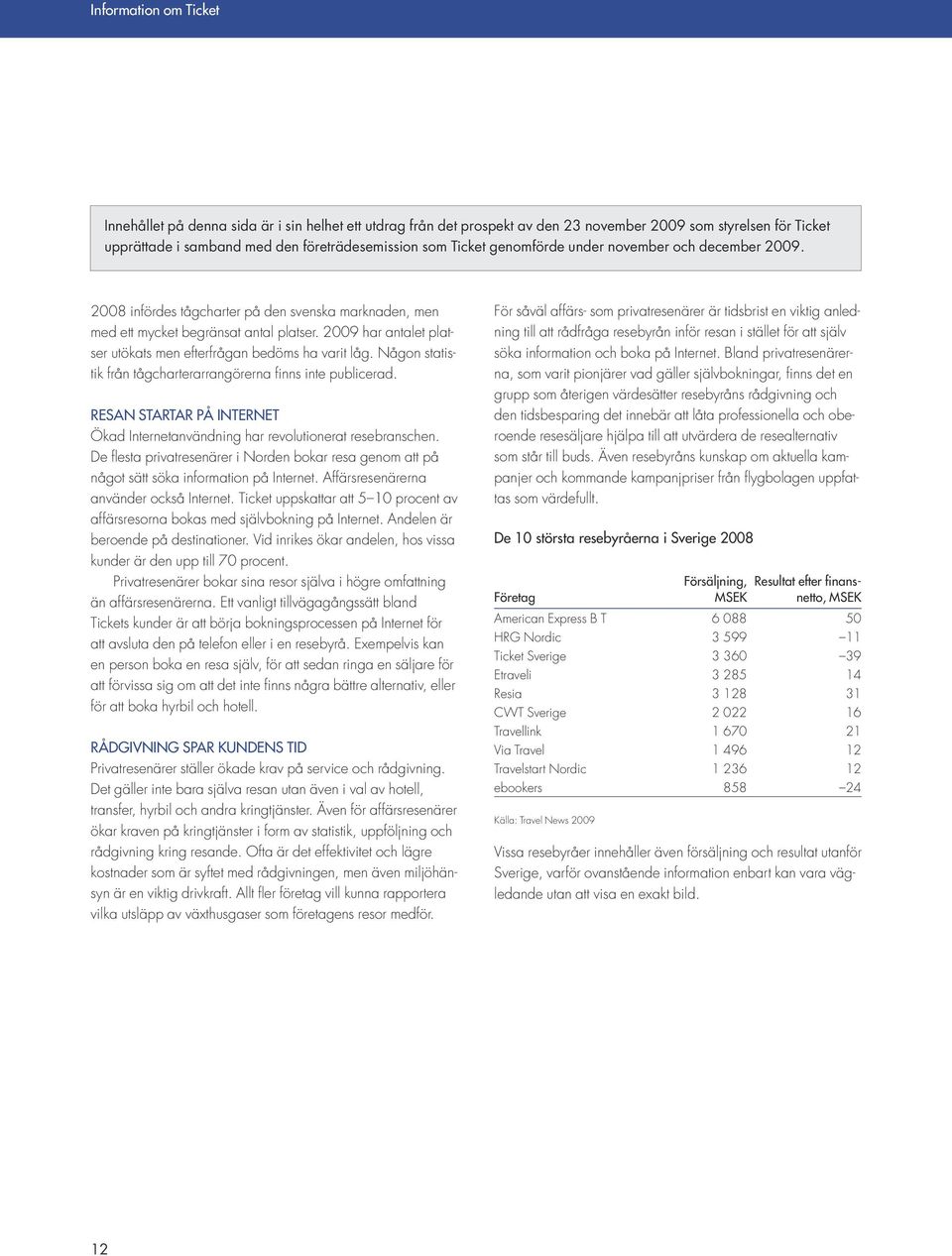 Någon statistik från tågcharterarrangörerna finns inte publicerad. RESAN STARTAR PÅ INTERNET Ökad Internetanvändning har revolutionerat resebranschen.