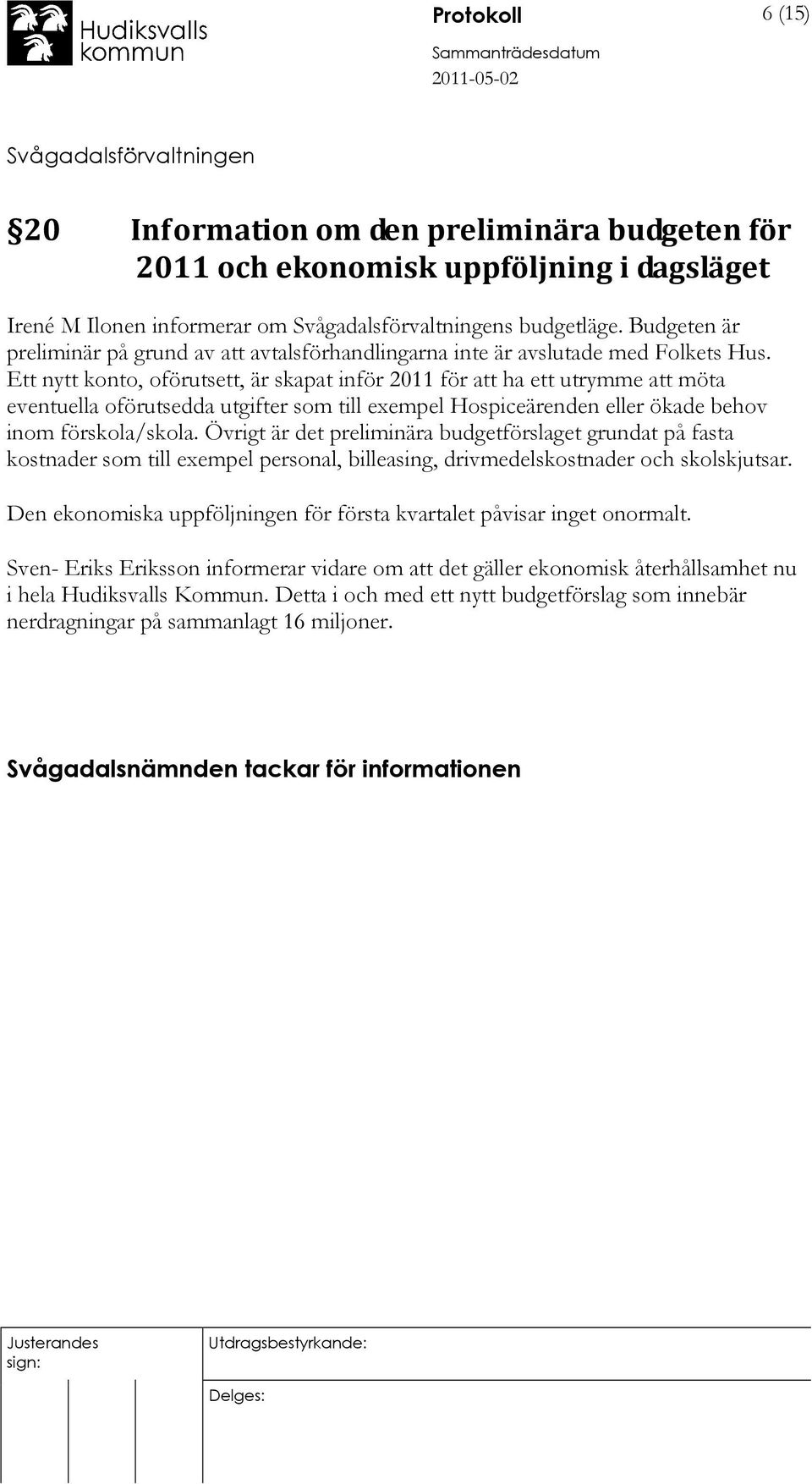 Ett nytt konto, oförutsett, är skapat inför 2011 för att ha ett utrymme att möta eventuella oförutsedda utgifter som till exempel Hospiceärenden eller ökade behov inom förskola/skola.