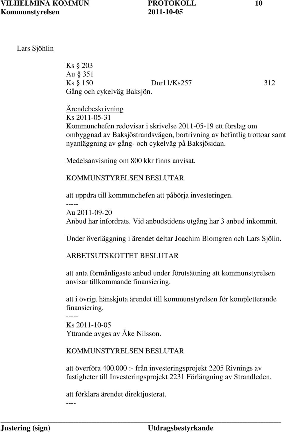 på Baksjösidan. Medelsanvisning om 800 kkr finns anvisat. att uppdra till kommunchefen att påbörja investeringen. Au 2011-09-20 Anbud har infordrats. Vid anbudstidens utgång har 3 anbud inkommit.