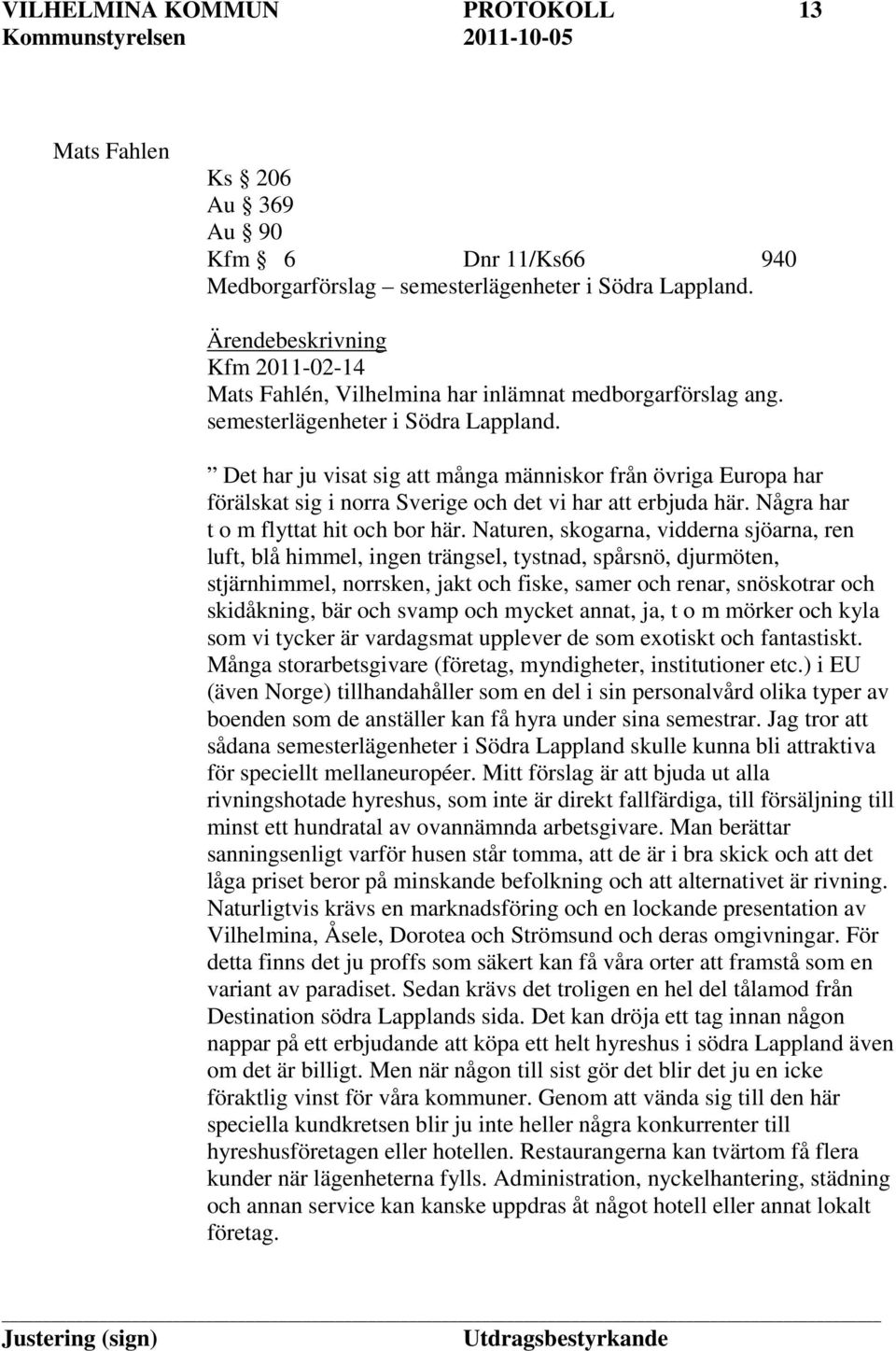 Det har ju visat sig att många människor från övriga Europa har förälskat sig i norra Sverige och det vi har att erbjuda här. Några har t o m flyttat hit och bor här.
