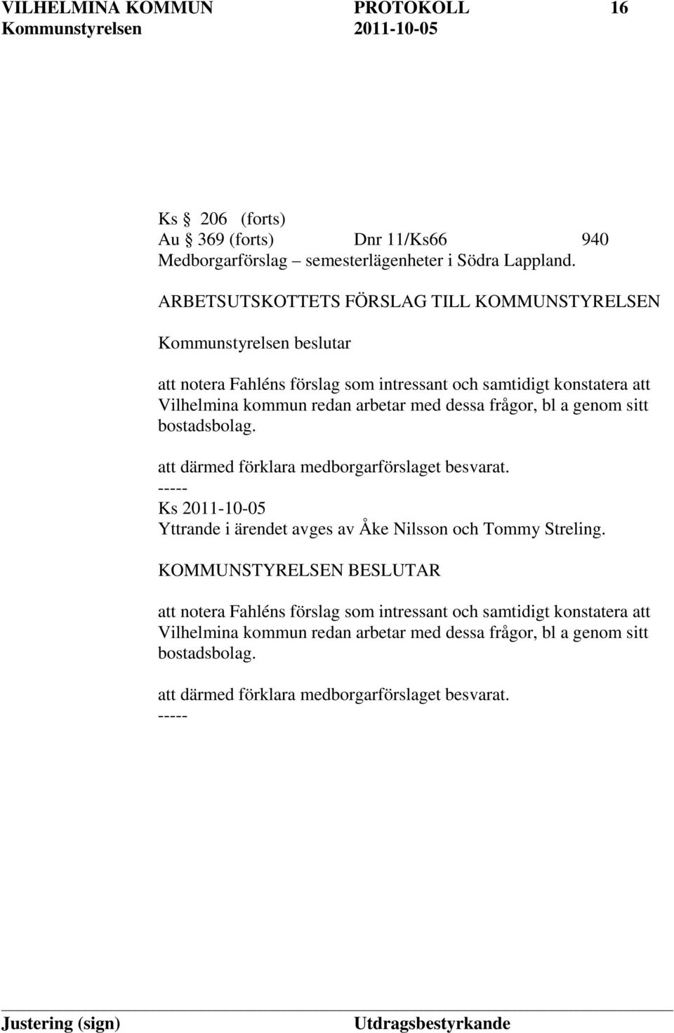 arbetar med dessa frågor, bl a genom sitt bostadsbolag. att därmed förklara medborgarförslaget besvarat.