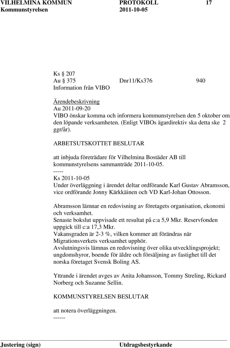 Ks 2011-10-05 Under överläggning i ärendet deltar ordförande Karl Gustav Abramsson, vice ordförande Jonny Kärkkäinen och VD Karl-Johan Ottosson.