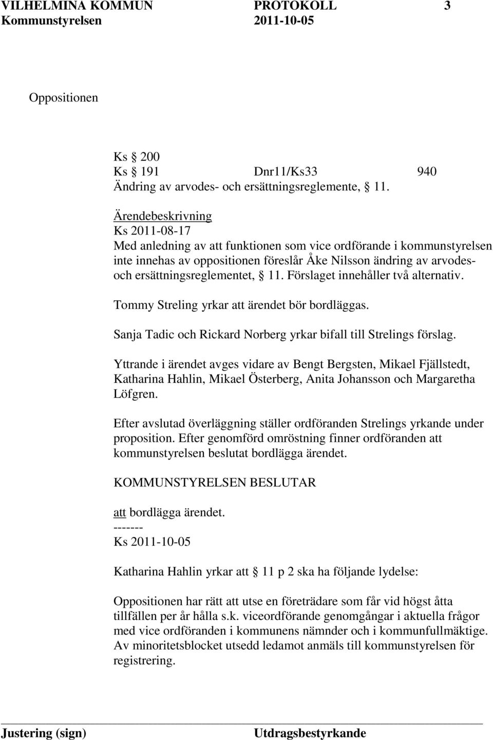 11. Förslaget innehåller två alternativ. Tommy Streling yrkar att ärendet bör bordläggas. Sanja Tadic och Rickard Norberg yrkar bifall till Strelings förslag.