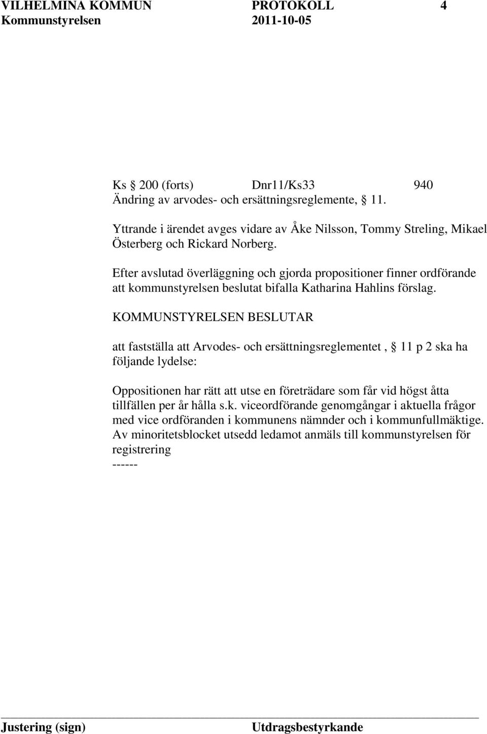 Efter avslutad överläggning och gjorda propositioner finner ordförande att kommunstyrelsen beslutat bifalla Katharina Hahlins förslag.